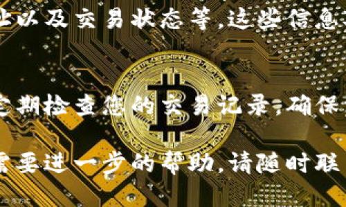 要查看TPWallet的提币记录，您可以按照以下步骤进行操作：

步骤一：打开TPWallet应用
首先，确保您已经在手机上安装并打开了TPWallet应用。如果您尚未下载，您可以在应用商店中搜索“TPWallet”进行下载。

步骤二：登录您的账户
在应用界面中，输入您的账户信息进行登录。如果您设置了密码，请确保输入正确。如果您忘记了密码，您可以使用相关的密码恢复选项。

步骤三：进入钱包界面
登录后，您将进入主钱包界面。在这里，您可以看到您钱包中的各种资产和余额。找到并选择您所需要查看的币种。

步骤四：查看交易记录
在选择的币种界面，您应该能看到“交易记录”或类似的选项。点击进去，您将能够找到您所有的交易历史，包括充值、提币和转账记录。

步骤五：筛选提币记录
在交易记录页面，您可以根据交易类型筛选出提币记录。一般会有“所有”、“提币”、“充值”等选项，选择“提币”即可查看相关记录。

步骤六：查看详细信息
点击每一笔提币记录，您可以查看更详细的信息，包括提币的时间、数量、地址以及交易状态等。这些信息对于了解您的提币情况非常重要。

注意事项
在查看提币记录时，请保持网络的稳定性，以确保数据的准确性。同时，记得定期检查您的交易记录，确保没有异常交易发生。如果您发现任何问题，及时与TPWallet的客服进行联系。

希望以上步骤可以帮助您找到TPWallet的提币记录。如果您有其他问题或需要进一步的帮助，请随时联系钱包的客服团队或查阅相关的帮助文档。