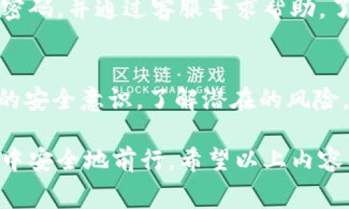 在下载和使用应用程序时，安全性往往是用户最关心的问题。关于“安卓下载tpwallet怎么取消风险”这一话题，我可以提供一些实用的建议和注意事项，以确保您的手机安全和数据隐私。以下是详细的内容：

了解TPWallet
TPWallet 是一款数字钱包应用，允许用户安全存储和管理他们的加密货币资产。像所有金融应用一样，它需要承担一定的风险，特别是在网络安全和数据隐私方面。要合理评估这种风险，我们需要从多个维度入手，确保我们的使用过程更安全。

下载前的准备
在下载任何应用之前，确保您的设备运行的是最新版本的安卓操作系统。这是确保安全的第一步。因为每次更新往往都包含针对安全漏洞的修复，能够在很大程度上避免潜在的风险。

从可信赖的来源下载应用
为了减少风险，请务必从官方应用商店（如 Google Play 商店）下载 TPWallet，而不是第三方网站。即便某些第三方网站看似可靠，仍然可能含有恶意软件或钓鱼链接。过去我曾因为在不知名网站下载应用而遭遇过安全问题，因此现在我总是遵循这一原则。

检查应用权限
在下载 TPWallet 之前，查看这个应用所要求的权限。如果它请求过多的权限，比如访问您的联系人或短信，这可能是一个红旗。合理的权限应仅限于应用的基本使用。例如，钱包应用应该只需要访问网络权限，而不需要读取短信或联系人信息。若您发现它请求不必要的权限，请考虑选择其他类似的应用。

建立安全的账户密码
下载了 TPWallet 后，创建一个强密码是保证账户安全的关键。您可以考虑使用字母、数字和特殊字符的组合。如果有条件，启用两步验证，这样即使密码泄露，账户也能多一层保护。

定期备份数据
使用数字钱包时，备份数据是保障资产安全的重要步骤。确保定期备份您的钱包文件和私钥，以避免因手机损坏或丢失而导致的损失。也许有人会觉得备份繁琐，但这就像我小时候学习游泳时的一个道理：多练习几次，就会习惯并掌握技巧。

保持警惕，监控账户活动
使用 TPWallet 后，定期查看账户活动。如果发现有任何异常，立刻更改密码并联系技术支持。保持警觉是保护自己资产安全的重要一步。在我体验过类似账户被盗的事件后，我更明白了这个道理。有时候，用户的警惕性是防范风险的第一道防线。

避免公共 Wi-Fi 连接
在使用 TPWallet 的过程中，要尽量避免在公共 Wi-Fi 环境下进行交易或操作。公共网络存在隐患，黑客可能通过各种方式拦截您的数据。我的一位朋友曾在咖啡馆中连接公共 Wi-Fi 后，账户信息被盗，这让我更加认识到保护个人信息的重要性。

了解如何应对风险
即使采取了上述措施，也不能完全消除风险。因此，了解如何快速应对风险也是至关重要的。如果您认为您的账户可能受到攻击，立即更改密码，并通过客服寻求帮助。了解应对流程，可以在危急时刻迅速反应，减少损失。

总结
通过上述步骤，您可以在下载和使用 TPWallet 时有效降低风险。每一个步骤都是保护您的资产和个人信息的必要环节。同时，增强自身的安全意识，了解潜在的风险，也是每个数字钱包用户应具备的素养。记住，无论是线上还是线下，安全永远都应该是第一位的。

在现代社会中，我们不再仅仅是消费者，更是数字环境中的参与者。越是了解相关知识、越是保持警觉，我们就越能在这个不断变化的环境中安全地前行。希望以上内容能帮助到您，让您的钱包使用体验更加顺畅、安全。