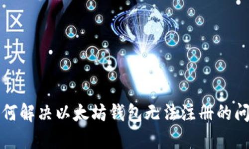 如何解决以太坊钱包无法注册的问题