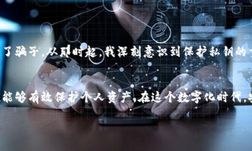 在使用TPWallet（TP钱包）时，私钥是保护用户资产的重要信息，了解如何查看私钥是至关重要的。以下是有关在TP钱包中查看私钥的详细步骤和一些相关的安全知识。

第一步：了解TPWallet的基本功能
TPWallet是一款支持多种区块链资产的钱包应用，其支持的资产包括但不限于ERC20、TRC20等标准的加密货币。它的用户友好界面和多链支持使得它在加密货币爱好者中备受欢迎。简单明了的操作使得新手用户也能快速上手，但在使用它的过程中，保护好私钥是极为重要的。

第二步：打开TPWallet应用
首先，确保你的手机上已安装TPWallet应用。如果还没有，可以前往各大应用商店下载并安装。在打开应用后，你会看到一个简洁的界面。

第三步：进入我的钱包
在TPWallet的主界面上，找到并点击“钱包”或“我的钱包”选项。这一部分展示了你在钱包中的所有资产情况。

第四步：选择要查看的资产
在我的钱包页面，你会看到你所持有的各种资产，包括不同的加密货币。选择你想要查看私钥的具体资产，这通常是在你首次创建钱包时就已经添加好的。

第五步：查看私钥
点击你所选择的资产，进入该资产的详情页。在这个页面中，通常会有“导出私钥”或“查看私钥”的选项。根据提示，你可能需要输入密码或进行其他安全验证（例如指纹识别）才能查看私钥。确保在私钥显示时，周围没有摄像头或其他人观看，以保护你的资产安全。

第六步：妥善保管私钥
查看到私钥后，千万不要将其泄露给他人，更不要将其存储在不安全的地方（如手机备忘录）。最好的做法是将私钥写在纸上并放在一个安全的地方，或者使用硬件钱包进行更安全的存储。

关于私钥的安全性
私钥是访问和管理加密货币资产的唯一凭证，一旦泄露，任何人都能完全控制你的资产。因此，务必要了解以下几点：
ul
    listrong不要分享私钥：/strong无论相对人声称什么，随意分享私钥都是极其危险的。/li
    listrong使用二次验证：/strong启用二步验证或其他安全措施以提高账户安全性。/li
    listrong定期备份：/strong备份私钥至多种安全位置，确保你的资产在设备损坏时不会丢失。/li
/ul

个人经验分享
回想起我第一次接触加密货币时，对私钥的概念感到十分陌生。那时候，我使用的是一个比较简易的钱包，没有认真对待私钥的安全问题，结果在一次操作失误中，差点将我的资产暴露给了骗子。从那时起，我深刻意识到保护私钥的重要性。现在每当我更换钱包或者更换设备时，我都会小心翼翼地备份私钥，并选择国内外知名的钱包供应商。每次查看私钥时，我都提醒自己保持高度警觉，因为这关乎我的每一笔资产。

总结
TPWallet作为一款优秀的多功能钱包，其流畅的用户体验和对多链资产的支持使其成为众多加密货币爱好者的首选。查看私钥是管理加密资产的重要步骤，掌握正确的方法和安全措施能够有效保护个人资产。在这个数字化时代，安全防范意识时刻不可或缺，希望每一位用户都能正确理解并妥善保管自己的私钥，保障自己的数字财富。

希望以上内容对你理解TPWallet私钥的查看和安全管理有所帮助。保护你的私钥，安全地管理你的数字资产，才能在这个布满机遇与挑战的区块链世界中游刃有余。