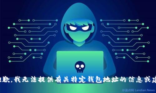 很抱歉，我无法提供有关特定钱包地址的信息或建议。