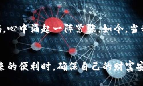   比特币钱包备份完全指南：保护你的数字资产 / 

 guanjianci 比特币钱包、备份、数字资产 /guanjianci 

引言
在这个数字资产飞速发展的时代，比特币作为一种流行的虚拟货币，已吸引了越来越多的投资者和技术爱好者。但对于许多人来说，如何安全地操作和维护比特币钱包仍然是一个相对陌生的领域。像我小时候第一次接触电脑时，对许多技术也感到陌生一样。今天，我们就来聊聊比特币钱包的备份问题，确保你在享受这一虚拟财富的同时，也能有效地保护它。

比特币钱包是什么？
比特币钱包是一种用于存储、接收和发送比特币的软件或硬件系统。它类似于你银行账户的一种电子表现形式，允许你管理和控制自己的资金。正如我第一次领到零花钱时那种兴奋，拥有自己的比特币钱包也能带来同样的感觉。但随着这种责任的增加，我们也要意识到数据丢失的风险和潜在的安全隐患，备份钱包便是其中不可或缺的一部分。

为什么要备份比特币钱包？
备份比特币钱包不仅仅是为了防止意外丢失，更是为了保障你所有投资的安全。许多人因为不小心忘记了密码、硬盘损坏或设备失窃等原因，失去了对钱包的访问权，甚至损失惨重。回想起我曾经在一场游戏中失去自己的进度时的沮丧心情，失去比特币的钱包恐怕是更加深刻的痛苦。因此，了解并掌握备份的正确方法至关重要。

比特币钱包备份的步骤
在开始备份之前，首先你需要理解你的比特币钱包的类型，常见的有软件钱包和硬件钱包。软件钱包可以在各大操作系统中使用，而硬件钱包则是物理设备，提供更安全的存储方式。

h4软件钱包的备份/h4
1. **导出私钥**：许多软件钱包都允许用户导出私钥，私钥是一串随机生成的字符串，是你比特币的唯一凭证。将它导出并妥善保存，即使在计算机故障时也能够恢复钱包。记得像给孩子取名字那样认真对待这个步骤，绝不能丢失。
2. **备份助记词**：一些钱包提供助记词（一般为12到24个单词），这些单词是你恢复钱包的关键所在。确保你在安静的环境下记录，不要让任何人看到。这让我想起童年时在老师面前背诵诗歌的紧张，只有记住了那些单词，才能够在需要时找到回家的路。
3. **定期更新备份**：随着你比特币的交易和管理，钱包的内容会发生变化。记得定期更新你的备份，以确保所有信息的准确性和完整性。

h4硬件钱包的备份/h4
1. **使用恢复短语**：在设置硬件钱包时，它会提供一个恢复短语，这是非常重要的备份信息。你需要将其妥善保管，最好是写在纸上并保存在安全的地方。想想童年时把心爱的玩具放在一个秘密箱子里，硬件钱包的恢复短语就是你财富的秘密钥匙。
2. **定期检查备份**：硬件钱包有时需要进行固件更新，定期检查和确认备份的可用性，确保在需要时能够快速访问，这让我想起了小时候的老相册，虽然集满了美好的回忆，但有时就得翻出来检查一下，以免破损和遗失。

备份文件的存放方式
备份文件的存放方式同样至关重要，不能随意处理。我们可以采用一些有效的方法来存放备份文件。
1. **离线存储**：将备份文件保存在U盘、移动硬盘等设备中，并保持这些设备的离线状态，避免被恶意软件攻击。
2. **纸质记录**：将重要信息记录在纸上，存放在安全的地方，如保险箱。记得用双手将纸折叠得整整齐齐，保持它的完整性。
3. **多重备份**：进行多重备份，如在不止一个地方保存备份文件，以确保即使一个备份丢失，仍可在其他地方找到。在我的生活中，我也常常用这个理念，比如在学习时会将同一资料保存在多个笔记本上，以便随时查找。

常见问题及注意事项
在备份比特币钱包的过程中，可能会遇到一些常见问题。在此列出几个，以及应对的方法。
1. **我忘记了密码，该怎么办？**：若忘记密码，尽量使用钱包提供的“找回密码”功能。有时与支援团队联系也是一个不错的解决方案。
2. **意外删除了备份文件，怎么办？**：尝试使用文件恢复工具，或者查看是否有其他备份文件。如果没有，尽量保持冷静，因为失去比特币钱包的后果确实不轻，但过于焦虑可能会让情况更加复杂。
3. **如何提高钱包的安全性？**：强密码、双重身份验证和保持软件的最新版本都是提高钱包安全性的重要手段。尽量在不同的设备上使用同一网络时进行独立验证，就像我小时候去朋友家时总会先确认他的家的WiFi密码，确保安全有保障。

个人经验分享
在学习如何备份比特币钱包的过程中，我也深刻认识到保护数字资产的重要性。刚开始接触比特币时，我甚至没考虑过备份的问题，直到有一天发现钱包忘记设置密码，心中涌起一阵紧张。如今，当我每次备份完整后，心中便会感到一种安心，仿佛回到了无忧无虑的童年，拥有了安全感。

结语
对于比特币钱包的备份，不仅仅是技术上的操作，更是对自己财产的负责和对未来的规划。在这个快速变化的数字世界里，只有做好充分准备，我们才能在享受科技带来的便利时，确保自己的财富安全。在这里，我希望每一个比特币的持有者都能像我一样，认真对待备份这件事，做一个智慧而小心的投资者。不论你现在的资产数额如何，记住，安全永远是第一位的。