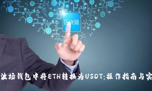 如何在波场钱包中将ETH转换为USDT：操作指南与实用技巧