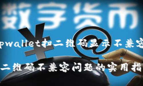 以下是关于“tpwallet扫二维码显示不兼容”的内容结构。

解决tpwallet二维码不兼容问题的实用指南