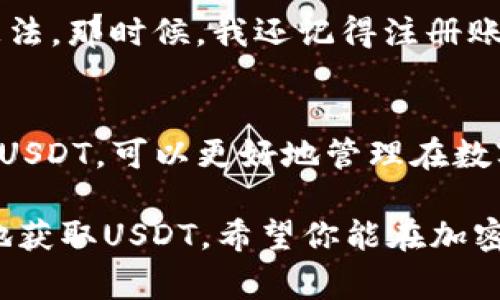 关于在钱包里购买USDT（泰达币）的问题，实际上可以通过不同的方式来实现，但钱包本身并不提供直接购买的功能。大多数数字货币钱包主要用于存储、发送和接收加密资产，包括USDT。要购买USDT，你通常需要通过以下几个步骤：

了解USDT及其用途
USDT是基于区块链的稳定币，由Tether公司发行，旨在将其价值与法定货币（如美元）挂钩。这使得USDT成为一种相对稳定的加密资产，适合用作交易中的中介工具，或者在加密市场波动时保护资产价值。许多交易所和平台支持以USDT进行交易，因此了解如何获取和使用USDT是非常重要的。

选择合适的交易平台
要购买USDT，首先需要选择一个受信任的交易所或平台。市场上有许多交易所提供USDT的购买服务，包括但不限于：Binance、Coinbase、Huobi、OKEx等。在选择交易所时，请注意以下几点：
ul
    li交易所的安全性和信誉/li
    li平台的使用便捷性/li
    li所支持的支付方式（银行转账、信用卡、第三方支付等）/li
    li交易费用和提现费用/li
/ul

注册并验证账户
在选择好交易所后，你需要注册一个账户。这通常需要提供一些个人信息以及经过身份验证，这样可以保障你的账户安全。此外，验证过程可能涉及上传身份证明文件，确保你的身份真实有效。 

选择购买方式
在交易所注册并验证账户后，你可以选择不同的方式来购买USDT。大多数交易所支持使用以下几种方式来购买USDT：
ul
    listrong法币购买：/strong通过银行转账或信用卡直接购买USDT。这是一种比较方便的方式，但需要注意交易费用。/li
    listrong其他加密货币交易：/strong如果你已经拥有其他加密货币（如比特币、以太坊等），可以通过交易对直接兑换成USDT。/li
    listrongP2P交易：/strong一些平台提供点对点交易，你可以通过平台与其他用户直接交易，这样可以获得更灵活的购买方式和更低的费用。/li
/ul

将USDT存入你的钱包
购买完成后，你需要将USDT转入自己的数字钱包。在选择钱包时，可以根据自己的需求选择热钱包（在线钱包）或冷钱包（离线钱包）。热钱包方便快捷，适合频繁交易；而冷钱包更安全，适合长期存储。 

安全存储你的USDT
存储数字资产时，安全是最重要的。建议采取以下措施来保护你的USDT：
ul
    li启用双重身份验证（2FA）来增强账户安全性。/li
    li定期备份你的钱包数据，确保能够在需要时恢复访问。/li
    li避免在不安全的网络环境中进行交易，选择可信的设备访问你的钱包。/li
/ul

投资与交易USDT的策略
作为一种稳定币，USDT的价值相对稳定，使其在市场波动较大时成为一种避险资产。你可以利用USDT进行以下操作：
ul
    listrong保值：/strong在市场不确定时，将其他高风险资产转换为USDT，以保值。/li
    listrong流动性管理：/strong在交易所中使用USDT进行其它加密货币的交易，增加流动性。/li
    listrong参与DeFi项目：/strong许多去中心化金融（DeFi）项目支持用USDT进行流动性挖矿或借贷，可以为你带来额外的收益。/li
/ul

我的个人经历
回想起我第一次接触数字货币时，正是因为去中心化的理念和潜在的投资机会让我很感兴趣。渐渐地，我开始了解稳定币的概念，有了购买USDT的想法。那时候，我还记得注册账号、验证身份的过程让我感到有些烦琐，但最终看到自己成功拥有USDT的那一刻，所有的努力都是值得的。 

总结
购买USDT并不是一件复杂的事情，但需要了解相关流程和平台的选择。在选择交易所、进行安全存储时，一定要仔细考虑，以确保你的资产安全。通过USDT，可以更好地管理在数字货币市场中的流动性，提高投资策略的灵活性。希望以上的内容能对你有所帮助，能在这个充满机遇与挑战的加密世界中，帮助你找到自己的位置。

以上是关于如何在钱包里购买USDT的详细介绍，涵盖了从选择平台到安全存储的每个步骤。这些信息旨在帮助希望进入加密货币市场的人更方便地获取USDT。希望你能在加密货币的旅程中获得成功！