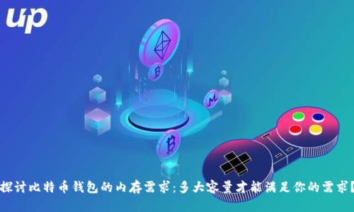 探讨比特币钱包的内存需求:多大容量才能满足你的需求?