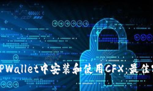 如何在TPWallet中安装和使用CFX：最佳实操指南