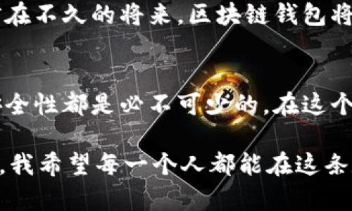   探索区块链钱包的实用价值与安全性：轻松管理您的数字资产 / 

 guanjianci 区块链钱包,数字资产,安全性 /guanjianci 

区块链钱包的概述
在当今数字化飞速发展的时代，区块链技术以它独特的去中心化特征改变了我们对传统金融的认知。作为连接用户与区块链网络的重要工具，区块链钱包承担着管理和存储数字资产的重任。
区块链钱包不仅仅是一个存钱的地方，它更像是一把钥匙，打开了进入数字资产世界的大门。无论是比特币、以太坊还是其他各种加密货币，只要你拥有一个钱包，就能方便地进行交易、投资，甚至实现资产增值。

区块链钱包的类型
区块链钱包分为多种类型，每种都有其独特的特点和适用场景。常见的类型包括热钱包和冷钱包。热钱包通常是联网的，使用方便，适合日常小额交易；而冷钱包则离线存储，更加安全，适合长期保存大额资产。
我记得我第一次听说区块链钱包的时候，还是在大学时期。那时候我和一群朋友热衷于研究比特币，决定尝试使用一些热钱包。虽然起初一切都显得如此神秘，但随着我们不断学习和实践，逐渐掌握了这一全新的数字金融工具。

选择适合的区块链钱包
选择一个适合自己的钱包至关重要。对于新手来说，可以选择操作简单、界面友好的热钱包，比如Trust Wallet或者Coinbase钱包。而对于那些有一定经验的用户，则可以考虑使用支持多种货币的冷钱包，比如Ledger或者Trezor。
在选择钱包时，我们不仅要看钱包的功能和操作便捷性，还应关注其安全性与隐私保护。特别是在网络安全事件频发的当下，保护好自己的数字资产更应成为我们的首要任务。在我开设第一个钱包的时候，我就亲自体验到了不安全厂商提供的钱包的麻烦：钱包被盗后，我苦苦挣扎了好几个月才找回了一部分资产。

如何安全使用区块链钱包
安全使用区块链钱包，并不仅仅依赖于钱包本身的安全性。用户的自身操作也非常重要。首先，切勿将私钥泄露给他人。私钥就像是银行的密码，任何人拥有它都能够接管你的资产。其次，定期备份钱包信息也是一个必要的步骤，备份不仅能避免意外损失，还能在钱包丢失或损坏的情况下恢复资产。
回想起我首次备份钱包的经历，虽然刚开始时我并未重视，但经过几次小失误后，我才意识到备份的重要性。后来我还买了一本专门记录密码的本子，每次添加新的钱包信息时，我都会认真记录，这样的习惯让我对自己的资产管理愈发信心满满。

区块链钱包的未来展望
随着区块链技术的不断发展，区块链钱包的未来将更加多元和智能。基于人工智能的智能合约钱包正在逐渐进入人们的视野，未来可能会发展出更多便捷的自动化资产管理功能。
我一直对区块链钱包的未来充满期待，尤其是在我看到身边许多朋友逐渐接受数字货币并积极进行投资时，这种前景更让我振奋不已。我相信在不久的将来，区块链钱包将会融入我们的日常生活，像银行卡一样成为每个人的标准配备。

结语
区块链钱包不仅是数字资产的管理工具，更是我们进入未来金融世界的桥梁。无论你是新手还是资深投资者，了解区块链钱包的实用价值和安全性都是必不可少的。在这个充满机遇的时代，让我们用好这把钥匙，轻松拥有自己的数字资产！ 

最后，我想说，区块链钱包的使用过程也是一段学习和成长的旅程。每一次交易、每一份资产的管理，都是我们对未来数字经济的一次深入探索。我希望每一个人都能在这条数字之路上，找到属于自己的财富与价值。