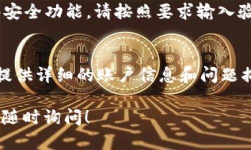 如果你无法登录 TPWallet 账户，可以按照以下步骤进行排查和解决问题：

检查账号和密码
首先，请确保你输入的账号和密码正确无误。很多时候，密码输入错误或者账号名拼写错误都会导致登录失败。如果你不确定密码，可以尝试使用“忘记密码”功能重置密码。

检查网络连接
有时候，网络问题可能也会导致无法登录。请确保你的设备已连接到稳定的互联网。你可以尝试刷新页面或重启路由器来解决网络连接问题。

更新应用或浏览器
如果你是通过手机应用登录 TPWallet，请确保你的应用是最新版本。过时的版本可能会出现兼容性问题，导致无法登录。如果是通过浏览器访问，尝试清除缓存并更新浏览器至最新版本。

检查服务器状态
有时 TPWallet 的服务器可能存在故障或维护，首先可以查看官方社交媒体账号或者社区论坛，了解是否有其他用户也面临同样的问题。如果是服务器故障，通常需要等待官方修复。

安全设置和验证
TPWallet 可能会启用额外的安全验证措施，例如双重验证。如果你启用了这些安全功能，请按照要求输入验证码。有时，验证码的接收可能会出现延迟，请耐心等待。

联系客户支持
如果以上方法都无法解决登录问题，建议你直接联系 TPWallet 的客户支持。提供详细的账户信息和问题描述，客服通常会提供进一步的帮助和解决方案。

通过上述步骤，希望你能顺利找回 TPWallet 的登录权限。如有更多问题，欢迎随时询问！