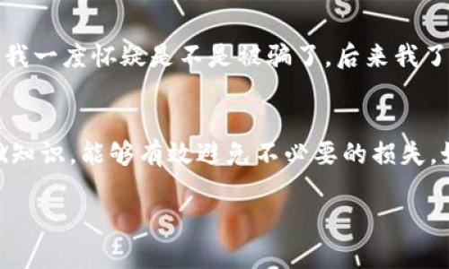 关于“rose币tpwallet怎么找不到了”的问题，如果您在寻找ROSE币（Oasis Network的代币）在TP钱包中的相关信息，这里有一些分析和解答，希望能帮助您找到解决方案。

### 可能原因

1. 代币未在TP钱包中显示
首先，TP钱包可能并未自动显示您持有的ROSE币。这可能是因为您需要手动添加此代币。在大多数情况下，钱包应用需要用户添加自定义代币，以便正确显示那些不在默认代币列表中的币种。

2. 钱包版本问题
确保您的TP钱包是最新版本。有时，旧版本的钱包应用可能无法支持新型代币。如果您没有更新过，建议您查看应用商店是否有更新，并及时更新。

3. 网络连接问题
有时候，网络连接不稳定也会导致钱包中的信息未能及时更新。请确保您的设备已连接到可靠的网络，重新启动应用程序。

4. 代币合约地址问题
如果您需要手动添加ROSE币，请确保您使用的是正确的代币合约地址。每个代币都有一个独特的合约地址，ROSE币的合约地址可以在官方渠道或区块链浏览器上找到。

### 如何在TP钱包中添加ROSE币

步骤一：获取合约地址
您可以访问Oasis Network的官方网站或者CoinMarketCap等加密货币相关网站获取ROSE币的合约地址。确保来源可靠，以免添加错误的代币。

步骤二：打开TP钱包
启动您的TP钱包应用程序，确保您的资金安全，并注意备份您的钱包信息。

步骤三：添加代币
在主界面，找到“代币”或“资产”选项，通常会有“添加代币”或“自定义代币”的按钮。点击这个按钮后，输入ROSE币的合约地址，并填写代币符号（ROSE）和小数位数（通常为18）。

步骤四：确认添加
完成信息输入后，确认添加，您的TP钱包中应该就会看到ROSE币的显示了。

### 个人经验分享

在我第一次使用加密钱包时，我也遇到过类似的问题。那时候，我购买了某种新兴代币，但在钱包里始终找不到它。我一度怀疑是不是被骗了，后来我了解到了代币添加的过程，并成功找到了我的资产。通过这个经历，我意识到，掌握一定的加密货币知识是多么重要。

尾声
无论是添加代币还是管理您的资产，保持冷静和耐心是非常重要的。加密货币市场瞬息万变，了解和掌握一些基础知识，能够有效避免不必要的损失。如果您还有其他问题，欢迎随时咨询相关客服或者查阅最新的教程和资料。 

希望以上信息能帮助到您！如果您有其他相关问题，也非常欢迎提出。