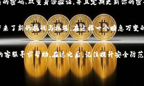 在遇到虚拟资产被盗的情况下，无论是通过 TPWallet 还是其他钱包，报警都是一个重要的步骤。下面是关于此问题的一些重要信息和建议。

了解情况
首先，确保你已经收集了所有相关的信息和证据。包括被盗的具体时间、金额、交易记录、钱包地址等。这些信息在报警时会非常有帮助。

报警的必要性
报警后，警方会对案件进行调查取证。在许多国家和地区，互联网诈骗和虚拟货币盗窃已经成为法律关注的重点。然而，追查虚拟货币的流向是相对复杂的，因为它们通常是匿名和去中心化的。

向交易所或平台寻求帮助
除了报警之外，联系 TPWallet 的客服寻求帮助也是一个重要步骤。提供他们你被盗信息的详细记录，他们可能能够提供一些恢复资金或追踪资产的线索。

记录你的经历
我自己的经历也让我深刻体会到网络安全的重要性。几年前，我曾经在一个不太知名的交易所上投资了一些数字货币，结果因为安全漏洞而损失了一部分资金。那时我也感到非常无助，不知道该向谁求助。

风险与防范
为了防止再次发生类似的事件，提升自己的安全意识至关重要。请务必使用复杂的密码、双重身份验证，并且定期更新你的密码。更重要的是，对于任何看似“利好”的投资机会，保持警惕，不要盲目冲动。

学术与文化背景
虚拟货币的兴起与全球化进程密不可分。它颠覆了传统金融体系，给全球经济带来了新的挑战与机遇。在这样一个瞬息万变的领域中，我们需要不断学习与适应。

总结
如果你遭遇了 TPWallet 被盗的情况，报警是非常必要的，同时也应该向钱包的客服寻求帮助。在这之后，记住提升安全防范意识，以免再次受损。关键是从每次经历中学习并成长。

希望这些信息能给你带来帮助，并引导你处理这件事情的各个方面。