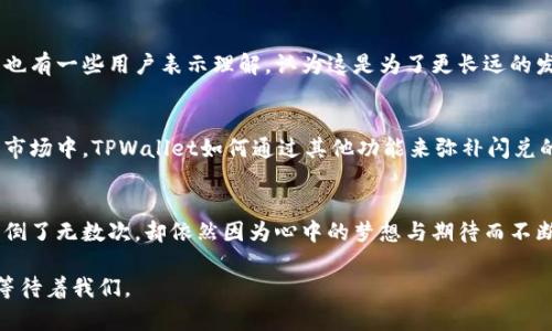   TPWallet 取消闪兑：深度解析其背后的原因与影响 / 
 guanjianci TPWallet, 闪兑, 区块链 /guanjianci 

引言：闪兑的魅力与挑战
在数字货币蓬勃发展的今天，TPWallet作为一款备受欢迎的数字钱包，一直以来为用户提供了便捷的资产管理和交易服务。其中，“闪兑”功能备受青睐，让用户能够以极快的速度完成数字资产的兑换。然而，近期TPWallet宣布取消这一功能，这一消息引起了广泛关注与争议。我想，作为一个对数字货币充满热情的用户，很多人和我一样，对这一变化感到意外。

闪兑功能的重要性
回想我第一次使用TPWallet时，我被“闪兑”功能深深吸引。随着数字货币市场的不断变化，用户需要快速响应市场信息，抓住瞬息万变的投资机会。闪兑的推出，无疑为我们提供了这样的便利。通过简单的操作，用户可以在短时间内完成资产转换，而不必经历繁琐的步骤或长时间的等待。这种体验真的让我觉得数字货币交易变得如此轻松。

为何取消闪兑？
那么，TPWallet为什么会做出取消闪兑的决定呢？根据官方公告，主要原因与保障用户资金安全和提升服务质量有关。闪兑功能在极高的交易频率下，可能会面临流动性不足的问题，增加了交易失败的风险。此外，闪兑在进入万亿市场的同时，也面临着更为复杂的合规和监管挑战。

这让我回想起我小时候，有一次我和朋友们在小区里玩“跳房子”，当我们觉得游戏太简单时，总是会想要加一些规则。但有时规则越多，玩家反而越容易出错，游戏的乐趣也随之降低。TPWallet的这一决策看似是在“增加规则”，其实是在为用户的安全和体验做出考量。

对用户影响的分析
闪兑的取消，必然会对不少用户的交易习惯产生影响。对于像我这样的投资者，闪兑的便捷性不仅节省了时间，还为我的投资决策提供了更大的灵活性。现在，我们需要重新适应新的交易方式，可能会感到些许不便。

但是，从长远来看，TPWallet在思考用户的安全性和稳定性方面，做出的这个决策是有前瞻性的。市场环境瞬息万变，如何在保证用户资产安全的情况下提供良好的服务，才是数字钱包真正需要思考的问题。

市场反应与用户反馈
闪兑的取消引起了用户们的热烈讨论。在社交平台上，我看到很多用户表达了他们的不满和失望，认为这种变化减少了使用TPWallet的便利性。与此同时，也有一些用户表示理解，认为这是为了更长远的发展布局。在这其中，市场的反应映射出一种矛盾的心态：希望拥有更便捷的服务，同时又必须付出更高的安全代价。

未来的展望：TPWallet的创新之路
尽管TPWallet取消了闪兑功能，但我相信，未来会有更多的创新功能被提出。数字货币市场日新月异，用户对钱包的需求也在不断变化。在这场竞争激烈的市场中，TPWallet如何通过其他功能来弥补闪兑的缺失，将是其未来发展的关键。许多老用户与我一样，期待着能够再次体验到更多便捷与安全并存的功能。

结语：适应变化，寻找新的机会
作为一个长期的区块链爱好者，尽管TPWallet取消了闪兑功能让我感到遗憾，但我愿意相信，这是为了更好的明天。就像小时候学骑自行车的那段时间，摔倒了无数次，却依然因为心中的梦想与期待而不断尝试。我们每个人在投资的道路上，都会遇到各种各样的挑战，只有不断适应与刷新自我，才能迎来更好的未来。

总之，TPWallet的闪兑取消是一个契机，让我们重新审视数字资产的管理和交易方式。我鼓励大家多多关注这个领域的发展，也许下一个机会就在转角处等待着我们。