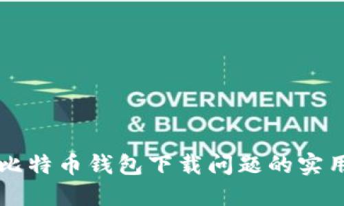 解决比特币钱包下载问题的实用指南