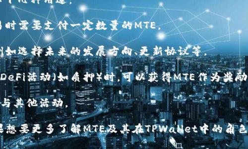 在TPWallet中，MTE通常指的是“MetaToken Energy”，这是一个与去中心化金融（DeFi）和区块链相关的代币或数字资产。TPWallet是一个多链钱包，支持多种区块链和代币的管理，包括以太坊、波卡、币安智能链等。

MTE的具体功能和特性可能会根据项目的目的和设计而有所不同，通常它可以用于以下几种用途：

1. **交易费用**：在某些网络中，MTE可以作为支付交易费用的代币，用户在进行交易时需要支付一定数量的MTE。
  
2. **治理权**：持有MTE的用户可能拥有一定的治理权，能够参与项目决策或投票，例如选择未来的发展方向、更新协议等。
  
3. **流动性挖矿**：MTE也可能与流动性挖矿相关，用户在提供流动性或参与特定的DeFi活动（如质押）时，可以获得MTE作为奖励。

4. **奖励机制**：MTE可能用于不同的奖励机制，以激励用户在平台上进行交易或参与其他活动。

实际上，具体的应用和价值取决于TPWallet的生态系统和对应的经济模型。因此，如果想要更多了解MTE及其在TPWallet中的角色，建议查阅 TPWallet的官方网站或相关的社区论坛获取最新的信息和详细资料。