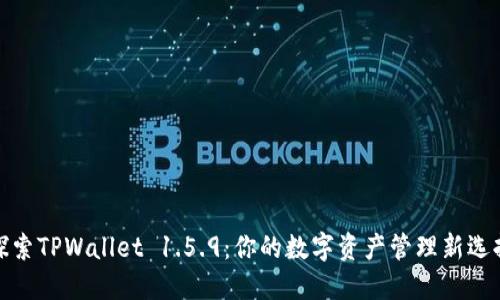 探索TPWallet 1.5.9：你的数字资产管理新选择