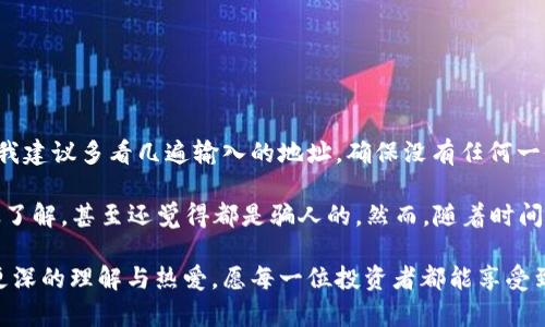 在火币交易所上，用户确实可以将USDT提取到TP钱包或其他支持USDT的数字货币钱包中。提取的过程中需要注意以下几个步骤，以确保操作的顺利进行。

步骤一：登录火币交易所账户
首先，打开火币交易所的官方网站或应用程序，输入你的账户信息进行登录。如果你还没有账户，需要先注册并完成身份验证。

步骤二：检查账户余额
登录后，前往“资产”页面，查看你的USDT余额。确保你的账户中有足够的USDT可供提取。如果余额不足，你需要先进行充币或者交易。

步骤三：选择提币功能
在资产页面中，找到提币（Withdraw）或提现（Withdraw Funds）选项。点击进入提币界面，选择USDT为提币对象。

步骤四：填写TP钱包地址
在提币页面上，需要输入TP钱包的地址。确保该地址准确无误，因为一旦转账发出，无法撤回。此外，你也可以使用QR码扫描功能进行地址输入，以减少错误的发生。

步骤五：确认提币金额
输入你希望提取的USDT金额。在确认金额无误之后，可以继续进行下一步。需要注意的是，一些交易所可能会收取一定的手续费。

步骤六：安全验证
为了保护你的账户，火币会要求进行安全验证。通常，这包括通过绑定的手机或邮箱接收验证码，或者输入两步验证的动态密码（2FA）。确保你能够及时获取这些验证码。

步骤七：提交申请
完成安全验证后，提交提币申请。此时，火币系统会处理你的请求。根据网络状况，提币通常会在几分钟到几个小时内完成。你可以在交易历史或提币记录中查看状态。

步骤八：确认到账
在TP钱包中，检查你提取的USDT是否到账。此时，如果一切顺利，你会看到USDT已经成功进入你的TP钱包。

总结与个人经验
提取USDT从火币到TP钱包的过程其实很简单，但是一定要注意安全。当我第一次进行这样的操作时，也曾感到有些紧张，特别是对于地址的输入总是小心翼翼。为了保险起见，我建议多看几遍输入的地址，确保没有任何一位出错。

通过这样的操作流程，我逐渐熟悉了数字货币的转移与管理，了解如何保护自己的资产不被盗取。记得那时我还在大学，刚开始接触区块链技术，许多同学对于数字货币并不太了解，甚至还觉得都是骗人的。然而，随着时间的推移，越来越多的人意识到数字货币的潜力与重要性。我也积极参与一些关于区块链的讲座，向朋友们讲解如何安全地使用数字货币钱包，大家都纷纷对我的建议表示赞同。

总之，从火币提取USDT到TP钱包是一个实现资产自由流动的过程，但同样需要保持警惕，确保每一步都做到精准无误。相信大家在经历这一过程后，也会对数字货币的世界有更深的理解与热爱，愿每一位投资者都能享受到这个新兴市场带来的福祉。