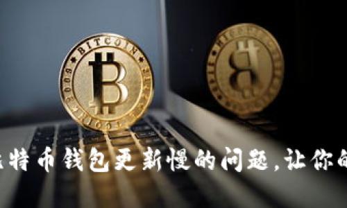 快速解决比特币钱包更新慢的问题，让你的交易无忧！