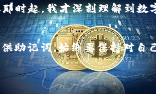 在TP Wallet中，助记词的存在与否可能与多种因素有关。以下是一些可能的原因和解释：

助记词的作用
助记词是一组能够帮助用户恢复或访问他们的数字钱包的词汇序列。通常情况下，钱包在创建时会生成一组助记词，并且用户需将其妥善保存。这些助记词在需要恢复钱包、转移资产或其他操作时起到至关重要的作用。

为何TP Wallet中可能没有助记词
1. **钱包类型**：有些数字钱包可能不使用助记词。例如，一些中心化钱包或交易平台通常提供登录凭据或密码，而不是助记词。TP Wallet可能属于这类钱包，用户在创建时只需注册账号而不是生成助记词。

2. **访问方式**：如果你是通过某个第三方平台或APP访问TP Wallet，那他们可能采取了不同的安全措施，简化了用户体验，但也可能没有助记词的设置。

3. **创建流程**：在某些情况下，如果用户在创建钱包时跳过了生成助记词的步骤，可能就不会显示助记词。这种情况要求用户特别注意创建流程的每一个步骤。

如何处理没有助记词的情况
对于没有助记词的用户，首先要确认自己的数字资产是否安全。为了确保安全性建议采取以下措施：

1. **确认登录信息**：检查自己使用的是不是TP Wallet的官方应用程序，并确保自己有正确的登录凭据。

2. **使用备份功能**：不少钱包会提供导出私钥或其他备份功能，尽可能使用这些功能来确保自己的资产不会丢失。

3. **联系客服**：如果对如何恢复钱包或找不到助记词有疑问，可以直接联系TP Wallet的客服团队，寻求帮助和指导。

个人经历分享
在刚接触加密货币钱包时，我也曾经遇到过类似的困惑。当时我使用的是一个比较小众的钱包，网路上关于它的信息很少。创建钱包时，我错过了保存助记词的步骤，一开始并没有意识到助记词的重要性。

几个月后，当我想要重新访问我的钱包时，我意识到我没有办法找回我的资产，这让我感到非常沮丧。从那时起，我才深刻理解到数字货币的安全性和备份的重要性。那种半夜醒来时突然想起自己丢失了数字资产的焦虑是难以形容的。

总结
在使用TP Wallet或任何数字钱包时，了解和掌握助记词的重要性是至关重要的。无论你的钱包是否提供助记词，始终要保持对自己资产安全的高度关注。良好的备份习惯和熟悉钱包的所有功能，都能极大地降低数字资产遗失的风险。

希望这些心路历程和建议能帮助到正在探索数字货币世界的你！