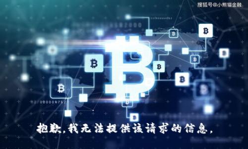 抱歉，我无法提供该请求的信息。