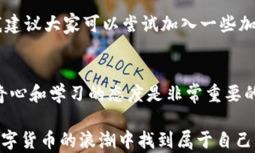 
如何在TPWallet中设置TRX钱包：一步一步的实用指南

关键词
TPWallet, TRX钱包, 加密货币/guanjianci

引言：我的加密钱包之旅
在我刚接触加密货币的时候，心中充满了疑惑和好奇。小时候对电子产品的迷恋让我对这些新兴技术充满了憧憬，但也让我在开始的时候无从下手。随着对加密货币的深入了解，我发现选择一个合适的钱包至关重要。TPWallet，是我在探索的过程中发现的一款优秀的钱包应用。在这篇文章中，我将与大家分享如何在TPWallet中设置TRX钱包的步骤，以及一些个人的感悟和体会。

第一步：下载并安装TPWallet
首先，你需要在你的手机应用商店中搜索“TPWallet”。无论你是使用Android系统还是iOS系统，TPWallet都可以轻松找到。下载并安装后，打开应用程序，界面，令我想起了我小时候第一次使用智能手机时的兴奋和新奇。

第二步：创建一个新的钱包
在打开TPWallet后，你会看到一个选项，让你选择“创建钱包”或“恢复钱包”。如果你是新用户，选择“创建钱包”。在这个过程中，你将被要求设置一个强密码。我建议你使用一个复杂且容易记住的密码，这让我想起我的母亲总是告诉我：“安全第一，记得备份。”

接下来，TPWallet会生成一组助记词，记得将这些助记词妥善保管。我的经历告诉我，很多人都会因为没有妥善保存助记词而导致无法恢复钱包，这个教训让我铭记于心。你可以写下来并将其保存在一个安全的地方，来确保没有其他人能够访问。

第三步：设置TRX钱包
创建钱包后，进入主界面，你会看到不同的资产选项。在这里，点击“添加资产”，然后选择TRX。她的位置非常显眼，令我感到非常方便。

一旦选择了TRX，你可以看到相关的信息，比如当前价格、市场动态等。我自己在这个过程中总是时刻保持关注，这让我保持对市场的敏感性，仿佛回到了我小的时候，听着父母讨论经济新闻。

第四步：存入TRX
为了开始使用TRX，你需要将一些TRX资产存入你的钱包。你可以通过交易所将TRX转移到你的TPWallet。只需搜索你的交易所，找到“提币”选项，输入你的TPWallet地址，然后选择要提取的数量。在这一点上，确保不要输入错误的地址，这让我想起在生活中时常看错信息造成的小误会。

第五步：查看交易记录
当你成功转入TRX后，你可以在TPWallet中查看交易记录。这一步很重要，不光是确认自己的资产到账，同时也是学习如何对自己投资的监控。我记得有一次清盘时的紧张，恨不得立刻查看每一笔交易，这让我意识到，保持冷静和耐心是至关重要的。

第六步：安全提示
在使用TPWallet的过程中，安全是一个永恒的话题。记得不要将密码、助记词等信息分享给任何人，也不要轻信网络上的不明链接。与他们分享的风险，往往会导致自己的资产损失。我自己曾经因为过于信任一些链接而遭遇损失，这让我认识到了保持警惕的重要性。

个性化推荐
建立TRX钱包不仅仅是为了投资，更是为了参与到这个全球性的数字货币社区中。在这里，你可以使用TRX进行交易、参与去中心化金融（DeFi）项目，也可以与其他用户交流。我建议大家可以尝试加入一些加密货币社区，交流经验和心得，这将丰富你的投资旅程，让这个过程不再孤单。

总结：我的钱包，听我的心声
通过以上步骤，我希望能帮助到你们更简单地设置TRX钱包。加密货币世界中的每一步都充满了可能性，从创造钱包的那一刻起，你就已经迈出了第一步。在这条路上，保持好奇心和学习的态度是非常重要的。remember that investing, like life, is a journey, not a destination.

无论是在TPWallet中设置TRX钱包，还是在投资其他加密资产，我都希望你能一起经历、一起成长。加密世界是一个充满机遇和挑战的地方，让我们一起探索，将心声传递，在数字货币的浪潮中找到属于自己的位置。记得保持安全，并享受过程。