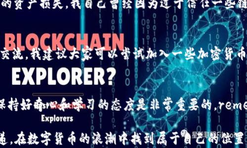 
如何在TPWallet中设置TRX钱包：一步一步的实用指南

关键词
TPWallet, TRX钱包, 加密货币/guanjianci

引言：我的加密钱包之旅
在我刚接触加密货币的时候，心中充满了疑惑和好奇。小时候对电子产品的迷恋让我对这些新兴技术充满了憧憬，但也让我在开始的时候无从下手。随着对加密货币的深入了解，我发现选择一个合适的钱包至关重要。TPWallet，是我在探索的过程中发现的一款优秀的钱包应用。在这篇文章中，我将与大家分享如何在TPWallet中设置TRX钱包的步骤，以及一些个人的感悟和体会。

第一步：下载并安装TPWallet
首先，你需要在你的手机应用商店中搜索“TPWallet”。无论你是使用Android系统还是iOS系统，TPWallet都可以轻松找到。下载并安装后，打开应用程序，界面，令我想起了我小时候第一次使用智能手机时的兴奋和新奇。

第二步：创建一个新的钱包
在打开TPWallet后，你会看到一个选项，让你选择“创建钱包”或“恢复钱包”。如果你是新用户，选择“创建钱包”。在这个过程中，你将被要求设置一个强密码。我建议你使用一个复杂且容易记住的密码，这让我想起我的母亲总是告诉我：“安全第一，记得备份。”

接下来，TPWallet会生成一组助记词，记得将这些助记词妥善保管。我的经历告诉我，很多人都会因为没有妥善保存助记词而导致无法恢复钱包，这个教训让我铭记于心。你可以写下来并将其保存在一个安全的地方，来确保没有其他人能够访问。

第三步：设置TRX钱包
创建钱包后，进入主界面，你会看到不同的资产选项。在这里，点击“添加资产”，然后选择TRX。她的位置非常显眼，令我感到非常方便。

一旦选择了TRX，你可以看到相关的信息，比如当前价格、市场动态等。我自己在这个过程中总是时刻保持关注，这让我保持对市场的敏感性，仿佛回到了我小的时候，听着父母讨论经济新闻。

第四步：存入TRX
为了开始使用TRX，你需要将一些TRX资产存入你的钱包。你可以通过交易所将TRX转移到你的TPWallet。只需搜索你的交易所，找到“提币”选项，输入你的TPWallet地址，然后选择要提取的数量。在这一点上，确保不要输入错误的地址，这让我想起在生活中时常看错信息造成的小误会。

第五步：查看交易记录
当你成功转入TRX后，你可以在TPWallet中查看交易记录。这一步很重要，不光是确认自己的资产到账，同时也是学习如何对自己投资的监控。我记得有一次清盘时的紧张，恨不得立刻查看每一笔交易，这让我意识到，保持冷静和耐心是至关重要的。

第六步：安全提示
在使用TPWallet的过程中，安全是一个永恒的话题。记得不要将密码、助记词等信息分享给任何人，也不要轻信网络上的不明链接。与他们分享的风险，往往会导致自己的资产损失。我自己曾经因为过于信任一些链接而遭遇损失，这让我认识到了保持警惕的重要性。

个性化推荐
建立TRX钱包不仅仅是为了投资，更是为了参与到这个全球性的数字货币社区中。在这里，你可以使用TRX进行交易、参与去中心化金融（DeFi）项目，也可以与其他用户交流。我建议大家可以尝试加入一些加密货币社区，交流经验和心得，这将丰富你的投资旅程，让这个过程不再孤单。

总结：我的钱包，听我的心声
通过以上步骤，我希望能帮助到你们更简单地设置TRX钱包。加密货币世界中的每一步都充满了可能性，从创造钱包的那一刻起，你就已经迈出了第一步。在这条路上，保持好奇心和学习的态度是非常重要的。remember that investing, like life, is a journey, not a destination.

无论是在TPWallet中设置TRX钱包，还是在投资其他加密资产，我都希望你能一起经历、一起成长。加密世界是一个充满机遇和挑战的地方，让我们一起探索，将心声传递，在数字货币的浪潮中找到属于自己的位置。记得保持安全，并享受过程。