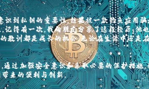 你提到的“TP钱包USDT被转走”问题涉及到数字货币管理和安全性的问题。这是一个在加密货币领域非常重要的主题，尤其是对于新手用户来说。下面，我将详细讨论这个问题，包括可能的原因、预防措施以及解决方案。

1. TP钱包的基本介绍
TP钱包（TokenPocket Wallet）是一款流行的数字货币钱包，支持多种区块链资产的存储和转账功能，包括USDT（泰达币）。作为一款去中心化钱包，TP钱包允许用户自行管理私钥和资产。然而，这种自主管理也带来了相应的安全风险。

2. USDT被转走的常见原因
如果你发现你的TP钱包中的USDT被转走，可以考虑以下几种可能的原因：
ul
    listrong私钥泄露：/strong如果有人得到了你的私钥或助记词，他们可以完全控制你的钱包，进行任意的转账。/li
    listrong钓鱼攻击：/strong一些不法分子可能伪装成TP钱包的官方页面，诱使你输入私钥，从而盗取你的资金。/li
    listrong恶意软件：/strong你的设备上可能安装了恶意软件，这些软件会记录你的输入信息，进而获取你的钱包信息。/li
    listrong欺诈交易：/strong有些交易可能未经你同意进行，这通常发生在你不小心点击了某些恶意链接之后。/li
/ul

3. 如何预防USDT被盗
为了避免此类事件的发生，用户可以采取以下一些安全措施：
ul
    listrong保护私钥和助记词：/strong请绝对不要将你的私钥或助记词共享给任何人，也不要在网上发布。/li
    listrong使用官方渠道下载应用：/strong只从TP钱包的官方网站或官方应用商店下载应用，以防止下载到伪造的版本。/li
    listrong定期更新软件：/strong保持钱包应用的最新版本，以获取最新的安全补丁和功能。/li
    listrong启用两步验证：/strong如果钱包支持的话，启用两步验证为账户增加一层安全性。/li
/ul

4. 如果USDT被盗，应该怎么办？
如果你的TP钱包中的USDT被盗，虽然追回资金的可能性很小，但你仍然可以采取以下步骤：
ul
    listrong检查交易记录：/strong查看转账记录，确认资金流向，有助于理解资金是如何被转走的。/li
    listrong联系相关平台：/strong如果资金是转到某个交易所，可以尝试联系该平台的客服，提供必要的信息，看是否能够冻结账户。/li
    listrong增强安全防护：/strong在确认资金被盗后，立即更改所有与该钱包相关的密码，并考虑将剩余的资产转移到更安全的地方。/li
    listrong学习并分享经验：/strong通过这一经历，你可以进一步提高自己的安全意识，并将学到的知识分享给身边的朋友。/li
/ul

5. 个人经验与感受
在我刚接触数字货币的时候，曾经因为一次不小心的操作而损失了一些资产。当时，我并没有意识到私钥的重要性，结果被一款钓鱼应用骗走了部分资金。那一刻，我感到无比沮丧和懊悔，仿佛自己掉入了一个深渊。
从那以后，我开始认真学习关于数字资产安全的知识，逐渐意识到保护私钥和助记词的重要性。记得有一次，我向朋友分享了这段经历，他也因此提高了警惕。看到他现在小心翼翼地管理自己的钱包，我感到非常欣慰。
如今回想起来，这段经历虽然痛苦，却让我在数字货币的道路上走得更加稳健。我深知，每一次的教训都是成长的机会，无论在生活中还是在数字资产的管理上。

6. 结语
总的来说，TP钱包USDT被转走的情况常常是由于用户的安全意识不足或者外部攻击所导致的。通过加强安全意识和采取必要的保护措施，我们可以最大限度地保护自己的数字资产。
希望每位数字资产投资者都能在了解风险的基础上，更好地管理自己的资产，享受数字货币所带来的便利与创新。