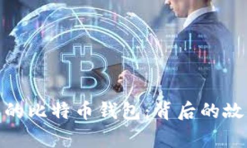探索全球最大的比特币钱包：背后的故事与实用价值