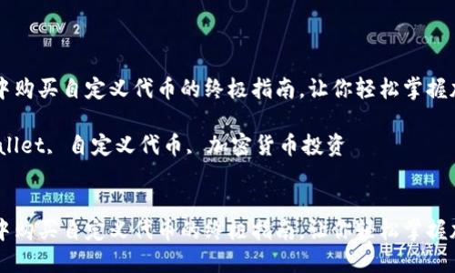 在TPWallet中购买自定义代币的终极指南，让你轻松掌握加密货币投资

关键词：TPWallet, 自定义代币, 加密货币投资


在TPWallet中购买自定义代币的终极指南，让你轻松掌握加密货币投资