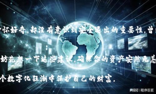 退出区块链钱包通常是指安全地关闭或注销你的数字钱包，以保证你的资产安全。不同的钱包类型（比如软件钱包、硬件钱包、在线钱包等）可能有略微不同的操作步骤。以下是一些常见的步骤，你可以参考这些步骤安全退出你的区块链钱包。

1. 软件钱包退出
如果你使用的是软件钱包，例如手机应用或桌面应用，退出的步骤通常如下：
ul
  li确保你已经完成所有的交易和操作。记录任何需保存的信息，比如交易ID。/li
  li在软件界面中，找到“退出”或“注销”按钮。通常这个按钮在设置或个人中心菜单里。/li
  li点击“退出”后，确保钱包界面关闭，并在确认关闭后，可以选择清空缓存记录。/li
/ul

2. 硬件钱包退出
硬件钱包是一种更加安全的选择，通常在退出时需要特别注意：
ul
  li在使用完毕后，务必断开硬件钱包与电脑或手机的连接。/li
  li在完成退出操作之前，确保所有的交易都已经被确认。/li
  li按照硬件钱包的说明书，将设备安全存放，确保不会被物理损坏或失窃。/li
/ul

3. 在线钱包退出
对于在线钱包（如交易所钱包），退出的步骤通常很简单：
ul
  li在网站上，导航到账户设置或个人中心。/li
  li点击“安全登出”或“注销”选项。/li
  li确保在公共网络环境下时退出账户，以防止恶意用户获取你的信息。/li
/ul

4. 提高安全性
在退出钱包时，安全性是最重要的一点。以下是一些提高安全性的小建议：
ul
  li使用强密码，定期更换，并启用两步验证功能。/li
  li避免在公共网络下操作钱包，特别是在使用手机时要格外小心。/li
  li保持钱包应用程序及操作系统的最新版本，及时更新可以防止安全漏洞。/li
/ul

个人感悟
回想起我第一次接触区块链和数字钱包时，内心实在是既兴奋又紧张。那时候，我对这种全新的数字资产只是心怀好奇，却没有意识到安全退出的重要性。曾经因为没有及时退出而让自己经历了不必要的麻烦，因此我特别想强调：安全性在数字资产管理中的首要地位。

总结
退出区块链钱包似乎是一个简单的过程，但却容不得半点马虎。在数字时代，安全就是一切，所以下次操作时，不妨先想一下这些建议，确保你的资产安然无恙。

如果你有更多关于如何更安全地管理区块链钱包的想法或经验，欢迎分享。这将有助于更多的人了解如何在这个数字化狂潮中保护自己的财富。