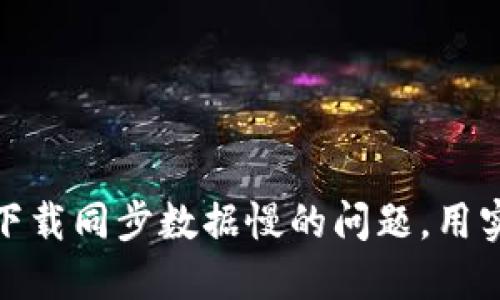如何解决比特币钱包下载同步数据慢的问题，用实用技巧提升用户体验