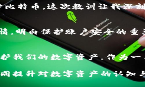 比特币钱包安全性揭秘：如何保护你的数字资产

bianjie比特币, 钱包, 安全性/bianjie

引言：走进数字货币的世界
随着比特币和其他数字货币的迅猛发展，越来越多的人开始关注如何安全地存储这些虚拟资产。曾几何时，我也是一个对比特币充满好奇的新手。无数次在网上看到有关比特币钱包被盗的报道，我内心充满了疑惑与不安：比特币钱包究竟会被盗吗？用什么样的方法才能安全地保护我的数字资产？

比特币钱包是什么？
在深入探讨比特币的钱包安全问题之前，我们首先要了解比特币钱包的概念。比特币钱包并不是我们日常所用的实体钱包，而是一种存储比特币地址和私钥的程序。其运作原理类似于银行账户，用户通过比特币钱包可以接收和发送比特币。钱包分为多种类型，包括热钱包和冷钱包。

热钱包与冷钱包的区别
热钱包是在线存储的一种钱包，即随时可以连接互联网，方便用户进行交易。相对来说，热钱包的使用非常便捷，但安全性较低，因为它更容易受到网络攻击。
而冷钱包则是将比特币存储在离线状态的设备上，例如硬件钱包或纸钱包。虽然冷钱包在使用时不如热钱包方便，但由于其未连接网络，因此具有更高的安全性。在我的投资旅程中，我也曾尝试过使用冷钱包存储我的比特币，虽然一开始操作略显繁琐，但每次看到安全的存储状态，心中总是充满安心。

比特币钱包被盗的方式
那么，比特币钱包会被盗吗？答案是肯定的。其实，比特币钱包被盗的方式有很多，以下是一些常见的盗窃手段：
ul
    listrong网络攻击：/strong黑客通过恶意软件、钓鱼网站等手段窃取用户的私钥或账号信息。/li
    listrong社交工程攻击：/strong罪犯可能通过伪装成可信的实体，诱骗用户提供个人信息。/li
    listrong设备损坏：/strong如果冷钱包或其他存储设备遭到损坏而没有备份，资金可能会永久丢失。/li
/ul

如何保护自己的比特币钱包
从我个人的经验来看，防止比特币钱包被骗盗的最佳方法是增强安全意识。以下是一些实用的建议：

h41. 使用强密码/h4
许多用户在创建钱包时使用简单的密码，这无疑给黑客提供了可乘之机。创建一个复杂、独特的密码，并定期更新，可以有效减少被盗风险。我尝试使用密码管理器来管理不同账户的密码，以确保它们的安全性。

h42. 启用双重认证/h4
推荐使用支持双重认证的比特币钱包，这样即使黑客窃取了你的密码，也很难进入账户。设置过程中，我常常会感到麻烦，但想想保护资产的必要性，总是愿意花点时间去做。

h43. 定期备份钱包/h4
无论你使用的是热钱包还是冷钱包，定期备份都至关重要。将备份存储在多个安全位置，以防万一。有一次，我因为忘记备份而痛失一部分比特币，这次教训让我深刻理解了备份的重要性。

h44. 小心公共网络/h4
尽量避免在公共网络环境下进行比特币交易，黑客常常利用不安全的网络进行攻击。时常回想起我第一次用公共Wi-Fi交易时的紧张心情，明白保护账户安全的重要性。

总结：安全是一切的基础
比特币钱包是否会被盗，这不仅仅取决于技术本身，更与用户的安全意识息息相关。只有具备足够的安全知识和防范措施，才能更好地保护我们的数字资产。作为一名数字货币的投资者，我们不仅要关注市场的波动，还要时刻保持对钱包安全的警惕。记住，在这个数字时代，安全永远是第一位的。

在这条投资道路上，每个人都有自己独特的经历与感悟。我希望我的分享能帮助到正在探索比特币世界的你，也期待与更多的人交流，共同提升对数字资产的认知与保护能力。