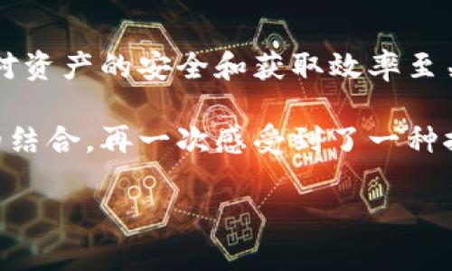如何通过TPWallet轻松获取Core：实用指南与个人经验分享

TPWallet, Core, 加密货币/guanjianci

### 引言：什么是TPWallet与Core
在这个数字化时代，越来越多的人开始关注加密货币与区块链技术。在众多可用的数字钱包中，TPWallet凭借其用户友好的界面和强大的功能，成为了不少用户的首选。而Core作为一种可能令人兴奋的加密货币，吸引了众多投资者的目光。最近，我也在尝试获取Core，并且希望通过这篇文章与大家分享我的体会和实用技巧。

### 什么是TPWallet？
TPWallet是一款功能强大的多链数字货币钱包，支持多种类型的加密货币存储及交易。在这个钱包中，用户不仅可以轻松管理自己的资产，还能进行在线交易，甚至参与去中心化金融（DeFi）生态系统。使用TPWallet的另一个好处是，它的操作界面直观易懂，即使是新手用户也能快速上手。

### Core加密货币概述
Core是一种基于区块链技术的加密货币，旨在为用户提供快速、便捷和安全的交易体验。随着区块链技术的发展，Core逐渐被认知为一个具有潜力的投资选项。回想起我第一次听说Core的那天，我的心中充满了期待。这种新的投资机会使我想起了我小时候对新领域的好奇，无论是科技还是艺术，我总想要探索与尝试。

### 如何在TPWallet中获取Core
获取Core的步骤并不复杂，但若要顺利完成，还是需要一些小技巧和经验。下面我将分步骤介绍。

### 步骤一：下载并安装TPWallet
首先，您需要在您的手机或电脑上安装TPWallet。这一过程非常简单。对于我而言，这仿佛是一场小小的冒险。回想我第一次在应用商店中搜索加密钱包时，心中充满了期待和不安，但只需几分钟，TPWallet便如愿以偿地装上了我的手机。

### 步骤二：注册并创建账户
安装完成后，您需要创建一个新账户。在此过程中，请务必记住您设定的密码和助记词，因为找回密码通常会很复杂。曾几何时，我在创建第一个钱包时毫无防备，没有妥善保存助记词，结果造成了许多不必要的麻烦。想想那段时光，我确实希望自己能对此有更多的了解。

### 步骤三：充入资金
在TPWallet注册并完成设置后，您需要向您的钱包中充入一些资金，以便用来购买Core。这通常可以通过银行转账、信用卡或其他加密货币交易所完成。这里，我建议使用一些重量级交易所，如币安或火币，这些平台在资金充入的过程中相对安全、便捷。

### 步骤四：购买Core
当您账户中有了资金后，就可以直接在TPWallet内购买Core。在主界面找到“兑换”或“交易”选项，选择您想要购买的Core，然后确认交易。我的第一次购买经历让我感到无比兴奋，点下确认的那一刻，我仿佛看到了未来的无限可能。

### 步骤五：安全与维护
一旦您成功获取了Core，务必要好好保护您的资产。TPWallet提供了多重安全措施，包括指纹识别、面部识别和双重验证等。此外，我建议您定期检查您的钱包，及时更新安全设置。回忆起我在安全方面的失败，例如在不安全的网络中进行交易，深感其无奈，也给我上了重要的一课。

### 总结与个人感悟
总体来说，通过TPWallet获取Core并不是一件特别复杂的事情，但却需要耐心和细心。无论是在注册过程中，还是在后续的交易环节，每一个步骤都对资产的安全和获取效率至关重要。个人经验告诉我，这不仅是技术上的学习，更是对个人财务管理能力和风险意识的提升。

在这条探索之路上，不免让我想起小时候我对科技的好奇，那个时候我就已经预感到了未来将会有无数的可能性。而今天，我通过TPWallet与Core的结合，再一次感受到了一种探索新知的满足感。不知在你们的投资之路上，是否也有过类似的感受？

希望这篇文章能够帮助你们在TPWallet中顺利获取Core，愿每位读者都能在加密货币的世界中找到属于自己的成功之路！