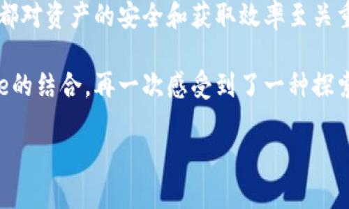 如何通过TPWallet轻松获取Core：实用指南与个人经验分享

TPWallet, Core, 加密货币/guanjianci

### 引言：什么是TPWallet与Core
在这个数字化时代，越来越多的人开始关注加密货币与区块链技术。在众多可用的数字钱包中，TPWallet凭借其用户友好的界面和强大的功能，成为了不少用户的首选。而Core作为一种可能令人兴奋的加密货币，吸引了众多投资者的目光。最近，我也在尝试获取Core，并且希望通过这篇文章与大家分享我的体会和实用技巧。

### 什么是TPWallet？
TPWallet是一款功能强大的多链数字货币钱包，支持多种类型的加密货币存储及交易。在这个钱包中，用户不仅可以轻松管理自己的资产，还能进行在线交易，甚至参与去中心化金融（DeFi）生态系统。使用TPWallet的另一个好处是，它的操作界面直观易懂，即使是新手用户也能快速上手。

### Core加密货币概述
Core是一种基于区块链技术的加密货币，旨在为用户提供快速、便捷和安全的交易体验。随着区块链技术的发展，Core逐渐被认知为一个具有潜力的投资选项。回想起我第一次听说Core的那天，我的心中充满了期待。这种新的投资机会使我想起了我小时候对新领域的好奇，无论是科技还是艺术，我总想要探索与尝试。

### 如何在TPWallet中获取Core
获取Core的步骤并不复杂，但若要顺利完成，还是需要一些小技巧和经验。下面我将分步骤介绍。

### 步骤一：下载并安装TPWallet
首先，您需要在您的手机或电脑上安装TPWallet。这一过程非常简单。对于我而言，这仿佛是一场小小的冒险。回想我第一次在应用商店中搜索加密钱包时，心中充满了期待和不安，但只需几分钟，TPWallet便如愿以偿地装上了我的手机。

### 步骤二：注册并创建账户
安装完成后，您需要创建一个新账户。在此过程中，请务必记住您设定的密码和助记词，因为找回密码通常会很复杂。曾几何时，我在创建第一个钱包时毫无防备，没有妥善保存助记词，结果造成了许多不必要的麻烦。想想那段时光，我确实希望自己能对此有更多的了解。

### 步骤三：充入资金
在TPWallet注册并完成设置后，您需要向您的钱包中充入一些资金，以便用来购买Core。这通常可以通过银行转账、信用卡或其他加密货币交易所完成。这里，我建议使用一些重量级交易所，如币安或火币，这些平台在资金充入的过程中相对安全、便捷。

### 步骤四：购买Core
当您账户中有了资金后，就可以直接在TPWallet内购买Core。在主界面找到“兑换”或“交易”选项，选择您想要购买的Core，然后确认交易。我的第一次购买经历让我感到无比兴奋，点下确认的那一刻，我仿佛看到了未来的无限可能。

### 步骤五：安全与维护
一旦您成功获取了Core，务必要好好保护您的资产。TPWallet提供了多重安全措施，包括指纹识别、面部识别和双重验证等。此外，我建议您定期检查您的钱包，及时更新安全设置。回忆起我在安全方面的失败，例如在不安全的网络中进行交易，深感其无奈，也给我上了重要的一课。

### 总结与个人感悟
总体来说，通过TPWallet获取Core并不是一件特别复杂的事情，但却需要耐心和细心。无论是在注册过程中，还是在后续的交易环节，每一个步骤都对资产的安全和获取效率至关重要。个人经验告诉我，这不仅是技术上的学习，更是对个人财务管理能力和风险意识的提升。

在这条探索之路上，不免让我想起小时候我对科技的好奇，那个时候我就已经预感到了未来将会有无数的可能性。而今天，我通过TPWallet与Core的结合，再一次感受到了一种探索新知的满足感。不知在你们的投资之路上，是否也有过类似的感受？

希望这篇文章能够帮助你们在TPWallet中顺利获取Core，愿每位读者都能在加密货币的世界中找到属于自己的成功之路！
