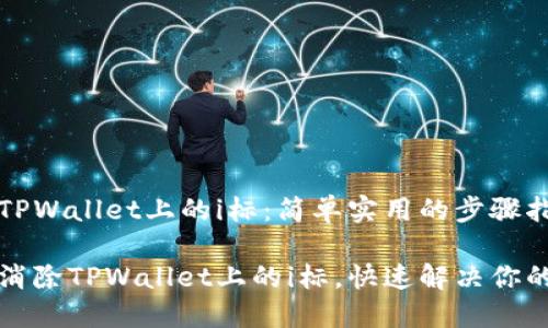 消除TPWallet上的i标：简单实用的步骤指南

如何消除TPWallet上的i标，快速解决你的疑惑