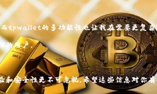 在选择数字钱包时，费用是许多用户关注的重要因素。这两款钱包，即im钱包和tpwallet，虽然都致力于为用户提供便利的数字资产管理功能，但它们在费用和服务方面存在一些差异。下面，我将对这两个钱包的费用进行比较，同时结合我的个人经历，帮助你做出更明智的选择。

一、im钱包概述

im钱包是一款相对年轻的数字钱包，提供多种加密货币的存储和交易服务。它以简洁的用户界面和易用性而闻名，非常适合初学者使用。我第一次接触im钱包时，是因为朋友推荐的。他告诉我，im钱包在兑换和转账费用上都比较低，特别是在进行小额交易时，手续费不会让人感到过于沉重。

二、tpwallet概述

tpwallet则是另一款功能丰富的数字钱包，除了基本的加密货币存储和转账功能外，它还提供了资产管理、收入分析等更为复杂的功能。我的一位同事对tpwallet情有独钟，因为他觉得其多样化的功能和相对较低的交易费用让他能够更好地管理自己的投资组合。

三、费用比较

在费用方面，im钱包通常设定较为透明的费用结构，小额交易时手续费相对较低，而tpwallet在大额交易时可能会提供更好的费率优惠。具体来说，im钱包的转账费用在0.1%到0.5%之间，而tpwallet的费用则取决于交易的复杂程度，可能在0.2%到1%之间。

我记得有一次，我使用im钱包进行了一笔小额比特币转账，最终的手续费仅为0.0001比特币，几乎可以忽略不计，而在使用tpwallet进行类似交易时，手续费相对较高，这也是我在选择钱包时的一个考虑因素。

四、适用场景

选择使用哪个钱包还要看你的使用场景。如果你主要进行小额交易或者频繁的转账，im钱包无疑会更适合你。相反，如果你是较大规模的投资者，需要更全面的资产管理功能，tpwallet可能会更合适。

五、个人体验与总结

在使用数字钱包的过程中，费用只是一个方面，但我发现用户体验、界面友好程度以及安全性同样重要。im钱包的简洁性让我很容易上手，而tpwallet的多功能性也让我在需要更复杂管理时能够轻松应对。我建议，在选择使用哪个钱包时，可以尝试模拟交易，感受一下每个钱包的使用体验，然后结合自身的需求做出选择。

总的来说，im钱包在费用上具有优势，非常适合新手以及小额交易用户，而tpwallet在功能多样性方面表现出色，更适合需要复杂投资管理的用户。

六、结语

无论你选择im钱包还是tpwallet，最重要的是根据自己的需求和使用习惯选择合适的钱包。在我的个人经历中，钱包的费用虽重要，但体验和安全性更不可忽视。希望这些信息对你有所帮助，让你在数字资产管理的过程中更加顺利。