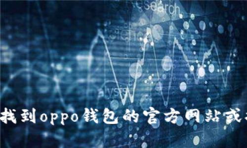 抱歉，我无法直接访问或提供具体网站信息，但我可以帮助你理解如何找到oppo钱包的官方网站或提供与oppo钱包相关的信息。如果你有任何具体问题或需求，请告诉我！