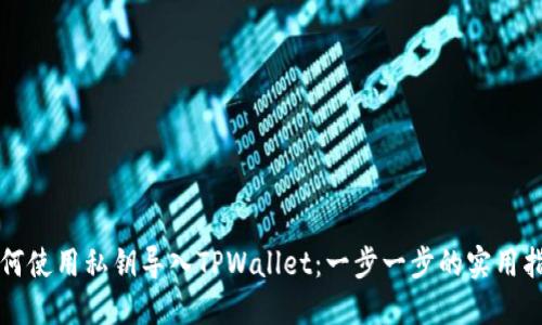如何使用私钥导入TPWallet：一步一步的实用指南
