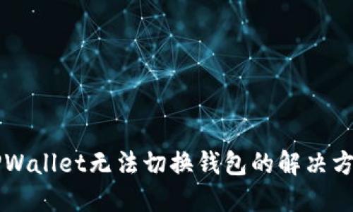 ### TPWallet无法切换钱包的解决方案与技巧