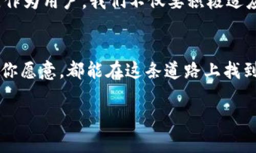 如何轻松使用Token.im钱包转账以太坊，探索数字货币的实用性

Token.im, 以太坊, 数字货币/guanjianci

引言
在如今的数字货币时代，越来越多人开始了解和使用各种区块链技术与数字资产。作为一种应用广泛且极具潜力的数字货币，以太坊（Ethereum）吸引了全球的目光。而使用Token.im钱包来进行以太坊转账，更是能够提升我们在这一领域的操作效率与安全性。记得我刚开始了解数字货币的时候，对这些复杂的科技感到既兴奋又困惑，但随着时间的推移，我发现只要掌握了基本的使用方法，就会变得游刃有余。

Token.im钱包简介
Token.im是一款基于以太坊及其生态的数字钱包，它具有安全性高、操作简单等优点。这个钱包不仅支持以太坊资产，还支持各种ERC20代币，非常适合需要频繁进行转账的用户。早在我第一次接触Token.im钱包时，就被它简洁的界面和流畅的体验所吸引。它使我在转账前就能够清楚地知道每一笔交易的相关信息，以及所需要支付的手续费，这让整个过程变得更透明。

安装与设置Token.im钱包
首先，下载Token.im钱包的应用程序，安装过程非常简单，只需按照提示进行操作即可。当我首次安装这个钱包时，心中涌现出一种期待感，仿佛即将进入一个崭新的数字世界。
接下来是创建钱包。在安静的家中，我按照程序的引导创建了一个新的钱包，并同时备份了助记词。这一步骤非常重要，尽管过程繁琐，但它关系到我所有数字资产的安全。我当时的想法是，自己一定要把这个助记词好好保存，免得未来因为丢失而给自己带来麻烦。

转账以太坊的步骤
转账以太坊的过程并不复杂，以下是一些简单的步骤：
ul
  listrong打开Token.im钱包/strong：进入主界面。/li
  listrong选择以太坊/strong：在钱包内找到以太坊，点击进入。/li
  listrong点击“转账”按钮/strong：页面会跳转到转账界面。/li
  listrong输入接收地址/strong：小心确保输入准确，因一旦发送就无法找回。/li
  listrong填写金额/strong：确认要发送的以太坊数量。/li
  listrong设置交易手续费/strong：可以根据当前网络状况，选择合适的手续费。/li
  listrong确认交易信息/strong：再次核对所有信息，确保无误后点击“确认”按钮。/li
/ul
回想起第一次在Token.im上进行转账时，我的心情又紧张又激动。就在点击“确认”的那一瞬间，我感受到了数字资产流动的魅力，这既是一种技术的实现，也是一种新生活方式的开始。

转账后追踪交易
一旦完成转账，用户可以在Token.im钱包中查看交易记录，或者通过以太坊区块链浏览器如Etherscan来追踪交易状态。这种透明性质让我感到很安心，因为我知道每一笔交易都能被记录和追踪，减少了欺诈和遗漏的风险。

个人经验分享：从零开始的数字货币之旅
作为一名普通用户，我的数字货币之旅并非一帆风顺。最初，我对加密货币的张惧和困惑让我无从下手，但随着对技术的了解加深，我意识到它背后的无限可能性。其次，是社区的力量让我倍感鼓舞。我在论坛上看到很多人的成功案例，大家相互支持与分享的态度，令我倍感温暖。可以说，Token.im钱包不仅是一个转账工具，更是我探索新领域、结交志同道合朋友的一扇大门。

安全性与防范措施
在进行数字货币交易的过程中，安全性始终是最重要的方面之一。Token.im钱包采取了多重安全措施以保护用户的资产，包括冷存储、双重身份验证等。作为用户，我们同样需要保持警惕，定期更新密码，尽量避免在不安全的网络环境下进行交易。

未来的展望：数字货币的前景
随着社会的发展，自如的数字货币交易将无处不在。相信未来，信用、支出、交易这些概念都将经历一场技术革命。在这一背景下，Token.im钱包和以太坊等区块链技术，将扮演更加重要的角色。作为用户，我们不仅要积极适应这些变化，同时也要对相关知识进行学习和探索。

总结
无论是从方便性、透明度还是安全性来看，Token.im钱包都是进行以太坊转账的一个优秀选择。通过自身的实践经验，与大家分享这段旅程，无非是想告诉每一位对数字货币感兴趣的人，只要你愿意，都能在这条道路上找到属于自己的快乐和价值。在这里，每一次的交易都是在探索数字经济的新领域，或许未来某一天，我们都能掌握这一行业的脉搏，成为数字货币的引领者。

希望这篇文章能够帮助到正在寻找数字资产解决方案的你，顺利享受数字货币的便利与乐趣！