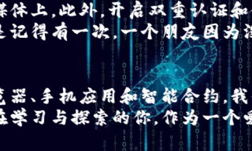 baioti如何快速查询以太坊钱包地址的真实交易记录/baioti

以太坊, 钱包地址, 交易记录/guanjianci

引言
在数字货币日益普及的今天，以太坊作为一种广受欢迎的加密货币，其钱包地址的查询需求也随之增加。无论是交易分析、资产管理，还是对某个项目的基本了解，能够快速、准确地查询以太坊钱包地址的交易记录都显得至关重要。

以太坊钱包地址的基本概念
以太坊钱包地址就像是你在现实生活中的银行账户号码，用于接收和发送以太币（ETH）及其他 ERC-20 代币。每个以太坊钱包都有一个独一无二的地址，由 42 个字符组成，通常以 '0x' 开头。识别和使用这些地址是进行以太坊交易的第一步。

为何需要查询以太坊钱包地址
我记得在我刚开始接触以太坊时，对这些复杂的地址感到迷茫，以为只要一有交易就能随便查询。实际上，查询钱包地址的真正意义不仅仅在于获取交易记录，它还帮助我们了解一个地址的资产结构、交易频率以及与其他地址的交互。
例如，当我第一次选择投资一个新兴的以太坊项目时，我会特意查询该项目的开发团队的地址，看看他们是否有持续的活动和透明度。我想，这也是每个投资者都应考虑的方面。

查询以太坊钱包地址的方法
现在让我为大家详细介绍几种查询以太坊钱包地址的实用方法。

h41. 使用区块链浏览器/h4
区块链浏览器是最常用的工具之一。以太坊的区块链浏览器有许多，比如 Etherscan 和 Ethplorer。在这些平台上，你只需输入想要查询的钱包地址，点击搜索，就能看到该地址的所有相关信息，包括交易历史、余额以及所有交互记录。
在我使用 Etherscan 的时候，初次进入这个页面就让我感受到了一种打开新世界的大门的兴奋。在输入一个地址的时候，能够看到详细的代币信息和各种图表，我感到自己仿佛成了一个区块链分析师。

h42. 使用手机应用/h4
许多手机应用也提供以太坊钱包地址查询的功能。例如，在一些以太坊钱包应用中，用户可以直接查看他们的交易记录。这种方式非常适合想要随时随地跟踪自己资金流动的用户。
我曾经下载过一款钱包应用，最开始我只用它来存储 ETH，但它的查询功能使我了解到更多。我能够随时查看我的资产变化，甚至设定提醒，以便在价格达到某个点时进行卖出。

h43. 编写简单的智能合约/h4
对于热爱技术的人来说，也可以自己编写智能合约来获取以太坊钱包地址的数据。这需要一定的编程知识，但可以定制查询功能，灵活性极高。在我尝试编写合约时，遇到了许多挑战，但通过社区的帮助和一些在线教程，最终我竟然成功了！这让我自己也为此而感到自豪。

如何判断一个地址的信誉
在查询完钱包地址后，评估一个地址的信誉也是很重要的一步。在 Etherscan 上，有许多标记和注释可以帮助用户直观地了解地址的活动。如果一个地址的交易频率很高，且始终保持正向流动，那么它可能是一个值得信赖的地址。
记得有一次我在分析一个项目的时候，我查询了他们的多个地址，发现其中一个地址几乎没有交易，且盈亏不稳定。我的直觉告诉我，这可能并不是一个好的投资机会。因此，直觉加上数据的支持，往往能帮助我做出更明智的决策。

如何保护自己的以太坊钱包地址
在享受以太坊所带来的便利的同时，保护好自己的钱包安全也是至关重要的。避免公开自己的钱包地址，尤其是在社交媒体上。此外，开启双重认证和使用硬件钱包可以更有效地保护你的资产。
我小时候总是对这么多技术感到无从下手，但随着对以太坊的深入了解，我意识到每一项安全措施都不是多余的。特别是记得有一次，一个朋友因为没有妥善保管钱包信息而损失了一大笔钱，这个教训让我更加意识到保护资产的重要性。

总结
无论你是新手还是有经验的以太坊用户，查询钱包地址都会是一个重要且必要的技能。通过社区贡献的资源、区块链浏览器、手机应用和智能合约，我们都能以不同的方式获取所需的信息。这不仅有助于资产管理，也提高了投资的成功率。
未来，随着区块链技术的不断发展，以太坊钱包地址查询的方式也将越来越多样化。希望今天分享的内容能够帮助到正在学习与探索的你。作为一个爱好者，我也在不断学习与探索这条充满可能性的道路。