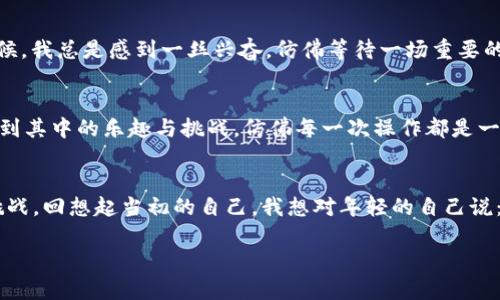 如何在TPWallet兑换USDT：简单易懂的指南  
TPWallet, USDT, 数字货币/guanjianci

引言：数字货币的魅力  
在如今这个数字化的时代，数字货币已经悄然进入了我们的生活。作为一种新兴的资产管理方式，数字货币不仅具有投资价值，还在日常交易中展现了极大的便利性。记得小时候，我就对“钱”这个概念充满了好奇。看到父母忙于赚钱、存钱，我常常幻想着有一天自己也能轻松掌控财富。而现在，数字货币如USDT等的出现，让这一切变得更加可触及和真正。

TPWallet简介  
TPWallet是一款支持多种数字货币的去中心化钱包，它不仅安全、易用，而且支持多种区块链网络。用户能够通过TPWallet自由地管理自己的资产，包括购买、兑换和存储各种数字货币。在那些日子里，当我第一次接触数字货币时，我就被这样的方便深深吸引。如今，它们已经成为我资产配置中不可或缺的一部分。

兑换USDT的必要性  
作为一种稳定币，USDT的价值始终与美元挂钩，频繁被用于数字货币交易中。无论是投资、转账，还是参与各种区块链项目，USDT都扮演着重要的角色。因此，能够便捷地在TPWallet中兑换USDT，对于希望在数字货币世界中游刃有余的用户来说，显得尤为重要。

步骤一：下载并注册TPWallet  
首先，您需要下载TPWallet应用程序，可以在手机的应用商店或官方网站找到。注册过程十分简单，您只需要填写一些基础信息并设置一个安全的密码。我记得第一次下载时的心情，既紧张又兴奋。新的事物总是让我充满期待。

步骤二：充值数字货币  
在成功注册后，您需要先向TPWallet充值一些支持的数字货币。例如，您可以通过交易所购买以太坊、比特币等主流数字货币，再将其充值至TPWallet。充值时，我建议您先进行小额测试，确保一切正常。这种“小心翼翼”的态度在我学习数字货币的过程中，帮助我避免了不少不必要的损失。

步骤三：选择兑换功能  
在TPWallet主页，您会看到一个“兑换”或“交换”的选项。点击此选项，您将被引导至一个兑换界面。在这个界面上，您可以选择想要兑换的数字货币和目标货币（USDT）。我第一次操作时，屏幕上的界面设计给我一种的感觉，仿佛为我打开了一扇大门，让我一秒钟就走入了数字货币的世界。

步骤四：输入兑换数量  
在兑换界面，您需要输入想要兑换的数字货币数量。系统会自动计算出您将会获得的USDT数量。在这个过程中，如果出现了任何疑问，TPWallet也提供了实时的客户支持。因此，即使是像我这样初学者，也能轻松进行交易。

步骤五：确认交易  
确认无误后，您可以点击“确认交易”按钮。此时，钱包会要求您输入密码进行确认，确保交易的安全。记得每次交易都要认真检查，犹豫一秒，也许就能避免一些不必要的麻烦。曾经有一次，我没有仔细核对信息，就差点完成了错误的交易，那时的我真是后悔不已。

步骤六：等待交易完成  
一旦您确认交易，系统将开始处理您的兑换。根据区块链网络的繁忙程度，交易的完成时间可能会有所不同。在此期间，您可以选择查看交易记录，或是继续在TPWallet中进行其他操作。这个时候，我总是感到一丝兴奋，仿佛等待一场重要的揭幕仪式，期待着自己的资产能不断增长。

总结：数字资产的未来  
通过以上步骤，您就能够在TPWallet中轻松兑换USDT。无论是使用USDT进行交易，还是作为投资工具，其实数字货币的魅力在于它的可操作性和透明度。作为一个数字货币爱好者，我深深感受到其中的乐趣与挑战，仿佛每一次操作都是一场新冒险。未来，数字货币将会以更加开放和多样的方式改变我们的生活，您是否准备好迎接这个充满可能性的时代？

个人感悟：珍惜每一次学习的机会  
在我学习数字货币的旅途中，我逐渐认识到：无论是何种形式的投资，关键在于对知识的不断追求和学习。这不仅让我在交易中变得更加聪明，也让我在生活的其他方面，都更加能够应对各种挑战。回想起当初的自己，我想对年轻的自己说：“你可以选择脚踏实地，积极学习，把每一次的失败都视为成长的机会。”人生的旅程也很好比喻成这条数字货币的道路，虽然时常充满不确定性，但每一个小小的成功与进步，都是值得庆祝的。”

希望这篇文章能帮助到每一个对TPWallet和USDT有兴趣的朋友，愿我们都能在数字货币的世界中，找到自己的财富之路。