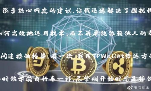 tiaotiTPWallet更新后的实用指南：解决常见问题，提升用户体验/tiaoti
TPWallet, 钱包更新, 使用问题/guanjianci

引言
随着科技的不断进步，电子钱包的使用已成为我们生活中不可或缺的一部分。其中，TPWallet因其便捷的操作和安全的特性受到广泛欢迎。然而，伴随着版本的更新，新功能的加入以及界面的调整，总会让用户感到困惑。我也曾在第一次更新TPWallet时，因不适应新界面而感到烦恼，仿佛回到了我小时候第一次使用电脑时的无助。

TPWallet更新后的变化
每次更新往往会带来新功能，比如更安全的交易保障、更加丰富的投资选项等。但随之而来的可能是用户体验的下降。例如，界面布局的变动、功能按钮的位置改变等，会让长期使用者感到陌生。这一点在我更新TPWallet时也深有体会，原本轻松操作的过程因为不断寻找按钮而变得复杂。

常见的问题及解决方案
在更新后，我发现很多用户在使用TPWallet时遇到了类似的问题。下面我将总结出一些常见的问题以及相应的解决方案，希望能够帮助到正在苦恼于此的你。

h41. 登录问题/h4
更新之后，有部分用户反映无法顺利登录，这可能是由于应用的缓存没有清理导致的。此时，我通常会清除应用缓存，重新启动TPWallet，之后输入账户信息就能顺利登录。

h42. 交易延迟/h4
在某些情况下，用户反馈交易处理速度变慢。可能是因为服务器正在进行维护或者更新。建议用户耐心等待，同时可以在官方社交媒体上查找相关通知。我曾经在一次更新中遇到了类似的问题，最终只需多等几分钟，交易顺利完成。

h43. 界面不适应/h4
新界面的设计往往刷新了我们对应用的认知，导致一时半会找不到功能。此时不妨查看TPWallet的官方指导教程，这些教程通常会列出更新后的主要变化和操作流程，帮助用户迅速适应新的操作界面。记得我第一次见到全新设计的界面时，那种陌生感令我一度崩溃，最终还是通过查阅帮助文档而解决了问题。

实用技巧，使用体验
为了能更好地使用TPWallet，除了处理具体问题之外，我还总结了一些实用的技巧，帮助大家使用体验。

h41. 定期检查更新/h4
使用TPWallet时，建议定期检查更新，确保自己使用的是最新版本。新版本往往会修复之前存在的bug和安全问题，提升整体性能。我的朋友在坚持更新后，几乎没有遇到显著问题，这让我意识到及时更新的重要性。

h42. 参与社区交流/h4
加入TPWallet的用户社区，与其他用户分享使用心得和问题解决经验，可以获得更多的帮助和启发。记得我在一个网络论坛上发布了我的问题，意外地收到了很多热心网友的建议，让我迅速解决了困扰我的难题。

h43. 学会使用帮助文档/h4
利用好TPWallet的帮助文档，能有效缩短找到解决方案的时间，尤其是在遇到新功能或更新后常见的问题时。这让我在使用TPWallet的过程中，逐渐学会了如何高效地运用技术，而不再单纯依赖他人的帮助。

情感的关联与体验分享
在使用TPWallet的过程中，不仅仅是为了完成方便的转账、支付、投资等交易，更多的是我意识到在这个数字化时代中，钱包的功能正逐渐演变，成为人与人之间连接的桥梁。有一次，我用TPWallet给远方的朋友发送了一笔小额资金，这种跨越千里的便捷让我深刻体会到科技对生活的影响。从那以后，我开始关注身边类似的科技产品，试图捕捉更多的生活便利。

总结
虽然TPWallet在更新后可能给我们带来了些许不适，但通过理解更新、及时解决使用问题以及不断探索技巧，相信我们能够更好地融入这一新变化。就像我小时候学骑自行车一样，尽管刚开始时总是摔倒，却也因为坚持不懈而逐渐掌握了骑行的乐趣。希望所有TPWallet用户都能在使用中找到乐趣，不断提高自己的操作技能，享受到科技带来的便利与乐趣！