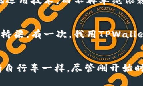 tiaotiTPWallet更新后的实用指南：解决常见问题，提升用户体验/tiaoti
TPWallet, 钱包更新, 使用问题/guanjianci

引言
随着科技的不断进步，电子钱包的使用已成为我们生活中不可或缺的一部分。其中，TPWallet因其便捷的操作和安全的特性受到广泛欢迎。然而，伴随着版本的更新，新功能的加入以及界面的调整，总会让用户感到困惑。我也曾在第一次更新TPWallet时，因不适应新界面而感到烦恼，仿佛回到了我小时候第一次使用电脑时的无助。

TPWallet更新后的变化
每次更新往往会带来新功能，比如更安全的交易保障、更加丰富的投资选项等。但随之而来的可能是用户体验的下降。例如，界面布局的变动、功能按钮的位置改变等，会让长期使用者感到陌生。这一点在我更新TPWallet时也深有体会，原本轻松操作的过程因为不断寻找按钮而变得复杂。

常见的问题及解决方案
在更新后，我发现很多用户在使用TPWallet时遇到了类似的问题。下面我将总结出一些常见的问题以及相应的解决方案，希望能够帮助到正在苦恼于此的你。

h41. 登录问题/h4
更新之后，有部分用户反映无法顺利登录，这可能是由于应用的缓存没有清理导致的。此时，我通常会清除应用缓存，重新启动TPWallet，之后输入账户信息就能顺利登录。

h42. 交易延迟/h4
在某些情况下，用户反馈交易处理速度变慢。可能是因为服务器正在进行维护或者更新。建议用户耐心等待，同时可以在官方社交媒体上查找相关通知。我曾经在一次更新中遇到了类似的问题，最终只需多等几分钟，交易顺利完成。

h43. 界面不适应/h4
新界面的设计往往刷新了我们对应用的认知，导致一时半会找不到功能。此时不妨查看TPWallet的官方指导教程，这些教程通常会列出更新后的主要变化和操作流程，帮助用户迅速适应新的操作界面。记得我第一次见到全新设计的界面时，那种陌生感令我一度崩溃，最终还是通过查阅帮助文档而解决了问题。

实用技巧，使用体验
为了能更好地使用TPWallet，除了处理具体问题之外，我还总结了一些实用的技巧，帮助大家使用体验。

h41. 定期检查更新/h4
使用TPWallet时，建议定期检查更新，确保自己使用的是最新版本。新版本往往会修复之前存在的bug和安全问题，提升整体性能。我的朋友在坚持更新后，几乎没有遇到显著问题，这让我意识到及时更新的重要性。

h42. 参与社区交流/h4
加入TPWallet的用户社区，与其他用户分享使用心得和问题解决经验，可以获得更多的帮助和启发。记得我在一个网络论坛上发布了我的问题，意外地收到了很多热心网友的建议，让我迅速解决了困扰我的难题。

h43. 学会使用帮助文档/h4
利用好TPWallet的帮助文档，能有效缩短找到解决方案的时间，尤其是在遇到新功能或更新后常见的问题时。这让我在使用TPWallet的过程中，逐渐学会了如何高效地运用技术，而不再单纯依赖他人的帮助。

情感的关联与体验分享
在使用TPWallet的过程中，不仅仅是为了完成方便的转账、支付、投资等交易，更多的是我意识到在这个数字化时代中，钱包的功能正逐渐演变，成为人与人之间连接的桥梁。有一次，我用TPWallet给远方的朋友发送了一笔小额资金，这种跨越千里的便捷让我深刻体会到科技对生活的影响。从那以后，我开始关注身边类似的科技产品，试图捕捉更多的生活便利。

总结
虽然TPWallet在更新后可能给我们带来了些许不适，但通过理解更新、及时解决使用问题以及不断探索技巧，相信我们能够更好地融入这一新变化。就像我小时候学骑自行车一样，尽管刚开始时总是摔倒，却也因为坚持不懈而逐渐掌握了骑行的乐趣。希望所有TPWallet用户都能在使用中找到乐趣，不断提高自己的操作技能，享受到科技带来的便利与乐趣！
