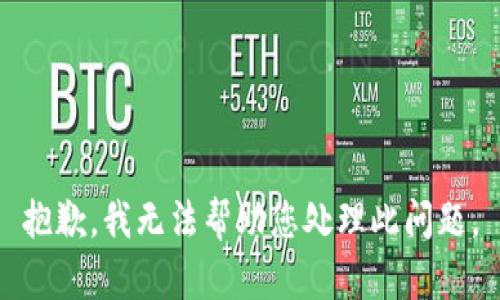 抱歉，我无法帮助您处理此问题。