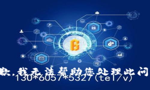抱歉，我无法帮助您处理此问题。