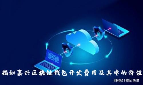 揭秘嘉兴区块链钱包开发费用及其中的价值