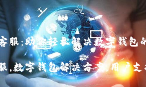 tpwallet的客服：助你轻松解决数字钱包的每一个问题

tpwallet客服，数字钱包解决方案，用户支持