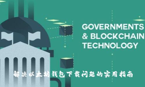解决以太坊钱包下载问题的实用指南