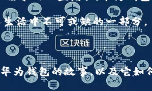 华为钱包应用在哪里？探寻这款智能支付工具的使用之旅

在这个数字化快速发展的时代，手机不仅仅是我们与外界沟通的工具，更是我们生活中不可或缺的助手。华为钱包作为华为推出的移动支付和数字钱包应用，旨在为用户提供便捷的支付体验。那么，华为钱包应用到底在哪里呢？让我们一起探索这款智能应用的方方面面。

一、华为钱包的获取渠道

要使用华为钱包，首先需要确保你的华为手机已安装最新版本的华为系统。华为钱包通常预装在华为设备中，如果你的手机上没有找到，可以通过以下方式获取：

ul
    listrong华为应用市场：/strong打开手机上的华为应用市场，搜索“华为钱包”，即可下载安装。/li
    listrong系统更新：/strong确保手机系统为最新版本，部分旧版本可能不支持新功能，更新系统后会自动更新华为钱包。/li
/ul

二、华为钱包的主要功能

华为钱包除了基本的支付功能外，还集成了众多实用工具，极大地方便了我们的日常生活。以下是一些主要功能的详细介绍：

h41. 移动支付/h4
华为钱包支持多种支付方式，包括扫码支付、NFC支付等。当你在超市、餐厅或其他商城消费时，只需轻轻一拍，便可完成支付，省去找零钱的烦恼，告别盗刷和忘记带卡的尴尬。

h42. 电子卡券/h4
华为钱包内置了电子卡券功能，用户可以将各种商家的会员卡、优惠券、积分卡等绑定到钱包中，无需携带纸质卡片，随时随地享受会员优惠。

h43. 乘车码/h4
在一些城市，华为钱包支持乘车码功能，用户可以通过手机轻松搭乘公共交通，方便快捷，尤其适合出行频繁的用户。

h44. 财务管理/h4
华为钱包提供消费记录查询，通过可视化的数据分析，帮助用户更好地掌握自己的消费情况，从而做出更合理的消费决策。

三、华为钱包的使用体验

作为一名华为手机的忠实用户，华为钱包在我的生活中扮演了越来越重要的角色。我还记得几年前，我在一次旅游出行中，使用华为钱包完成了所有的购物和支付，这让我的旅行变得更为轻松。再也不需要担心找不到零钱，或是精疲力竭地寻找钱包里的信用卡。

在一个炎热的夏天，我和朋友去了当地的商场购物。找停车位时，一看到“支持华为钱包支付”字样的停车场，我瞬间打消了带现金的念头，轻松通过手机完成停车付款，整体体验既顺畅又愉悦。

四、华为钱包的安全性

对于移动支付应用来说，安全性无疑是重中之重。华为钱包通过多重安全保护措施，确保用户的资金安全。

ul
    listrong生物识别技术：/strong华为钱包支持指纹识别和面部识别，用户在进行支付前需要通过生物信息验证，大大提高了安全性。/li
    listrong动态验证码：/strong每次支付时，系统会生成动态验证码，即使卡片信息被盗，也无法通过旧信息进行交易。/li
/ul

五、如何提升使用华为钱包的体验？

为了让使用华为钱包的体验更加顺畅，以下是一些小建议：

ul
    listrong定期检查更新：/strong保持华为钱包和手机系统的最新版本，以获得最新的功能和安全性。/li
    listrong绑定多种支付方式：/strong为华为钱包绑定几种常用的支付方式，可以在不同场合灵活选择，提高支付的便利性。/li
    listrong关注促销活动：/strong定期查看华为钱包内的促销活动和优惠，让消费更具实惠。/li
/ul

六、我的华为钱包故事

回想起我与华为钱包的初次接触，大约是在大学毕业那年。我参加了一次技术大会，穿梭于各个展位，手里拿着厚厚的资料和名片，显得十分笨拙。而此时，华为钱包成为了我的救星。在一个展位的商家那里，我用华为钱包快速完成了签到与付款，整个人瞬间轻松了许多。

那次的体验让我对华为钱包的便捷深感引以为傲，也让我更加注意到科技在日常生活中的应用。每当我看见身边的朋友们还在使用现金或者传统银行卡时，都会忍不住推荐他们体验华为钱包的便利。

七、汇聚未来：华为钱包的前景

总结来说，华为钱包不仅是一个简单的支付工具，更是一个集成生活各项服务的平台。在未来，随着技术的不断进步和用户需求的日益增长，华为钱包可能会和其他金融应用结合，给用户带来更多意想不到的服务。作为用户，我充满期待。

无论是出行、购物还是资金管理，华为钱包都在不断功能，为我们的生活带来便利。我相信，在不久的将来，它会成为更多人生活中不可或缺的一部分。

结尾

希望这篇文章能帮助到想要了解华为钱包的用户，不妨试试看，让它成为你生活中的“必备工具”。我期待能听到更多人与华为钱包的故事，以及它如何改变我们的日常生活。