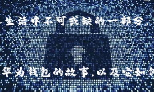 华为钱包应用在哪里？探寻这款智能支付工具的使用之旅

在这个数字化快速发展的时代，手机不仅仅是我们与外界沟通的工具，更是我们生活中不可或缺的助手。华为钱包作为华为推出的移动支付和数字钱包应用，旨在为用户提供便捷的支付体验。那么，华为钱包应用到底在哪里呢？让我们一起探索这款智能应用的方方面面。

一、华为钱包的获取渠道

要使用华为钱包，首先需要确保你的华为手机已安装最新版本的华为系统。华为钱包通常预装在华为设备中，如果你的手机上没有找到，可以通过以下方式获取：

ul
    listrong华为应用市场：/strong打开手机上的华为应用市场，搜索“华为钱包”，即可下载安装。/li
    listrong系统更新：/strong确保手机系统为最新版本，部分旧版本可能不支持新功能，更新系统后会自动更新华为钱包。/li
/ul

二、华为钱包的主要功能

华为钱包除了基本的支付功能外，还集成了众多实用工具，极大地方便了我们的日常生活。以下是一些主要功能的详细介绍：

h41. 移动支付/h4
华为钱包支持多种支付方式，包括扫码支付、NFC支付等。当你在超市、餐厅或其他商城消费时，只需轻轻一拍，便可完成支付，省去找零钱的烦恼，告别盗刷和忘记带卡的尴尬。

h42. 电子卡券/h4
华为钱包内置了电子卡券功能，用户可以将各种商家的会员卡、优惠券、积分卡等绑定到钱包中，无需携带纸质卡片，随时随地享受会员优惠。

h43. 乘车码/h4
在一些城市，华为钱包支持乘车码功能，用户可以通过手机轻松搭乘公共交通，方便快捷，尤其适合出行频繁的用户。

h44. 财务管理/h4
华为钱包提供消费记录查询，通过可视化的数据分析，帮助用户更好地掌握自己的消费情况，从而做出更合理的消费决策。

三、华为钱包的使用体验

作为一名华为手机的忠实用户，华为钱包在我的生活中扮演了越来越重要的角色。我还记得几年前，我在一次旅游出行中，使用华为钱包完成了所有的购物和支付，这让我的旅行变得更为轻松。再也不需要担心找不到零钱，或是精疲力竭地寻找钱包里的信用卡。

在一个炎热的夏天，我和朋友去了当地的商场购物。找停车位时，一看到“支持华为钱包支付”字样的停车场，我瞬间打消了带现金的念头，轻松通过手机完成停车付款，整体体验既顺畅又愉悦。

四、华为钱包的安全性

对于移动支付应用来说，安全性无疑是重中之重。华为钱包通过多重安全保护措施，确保用户的资金安全。

ul
    listrong生物识别技术：/strong华为钱包支持指纹识别和面部识别，用户在进行支付前需要通过生物信息验证，大大提高了安全性。/li
    listrong动态验证码：/strong每次支付时，系统会生成动态验证码，即使卡片信息被盗，也无法通过旧信息进行交易。/li
/ul

五、如何提升使用华为钱包的体验？

为了让使用华为钱包的体验更加顺畅，以下是一些小建议：

ul
    listrong定期检查更新：/strong保持华为钱包和手机系统的最新版本，以获得最新的功能和安全性。/li
    listrong绑定多种支付方式：/strong为华为钱包绑定几种常用的支付方式，可以在不同场合灵活选择，提高支付的便利性。/li
    listrong关注促销活动：/strong定期查看华为钱包内的促销活动和优惠，让消费更具实惠。/li
/ul

六、我的华为钱包故事

回想起我与华为钱包的初次接触，大约是在大学毕业那年。我参加了一次技术大会，穿梭于各个展位，手里拿着厚厚的资料和名片，显得十分笨拙。而此时，华为钱包成为了我的救星。在一个展位的商家那里，我用华为钱包快速完成了签到与付款，整个人瞬间轻松了许多。

那次的体验让我对华为钱包的便捷深感引以为傲，也让我更加注意到科技在日常生活中的应用。每当我看见身边的朋友们还在使用现金或者传统银行卡时，都会忍不住推荐他们体验华为钱包的便利。

七、汇聚未来：华为钱包的前景

总结来说，华为钱包不仅是一个简单的支付工具，更是一个集成生活各项服务的平台。在未来，随着技术的不断进步和用户需求的日益增长，华为钱包可能会和其他金融应用结合，给用户带来更多意想不到的服务。作为用户，我充满期待。

无论是出行、购物还是资金管理，华为钱包都在不断功能，为我们的生活带来便利。我相信，在不久的将来，它会成为更多人生活中不可或缺的一部分。

结尾

希望这篇文章能帮助到想要了解华为钱包的用户，不妨试试看，让它成为你生活中的“必备工具”。我期待能听到更多人与华为钱包的故事，以及它如何改变我们的日常生活。